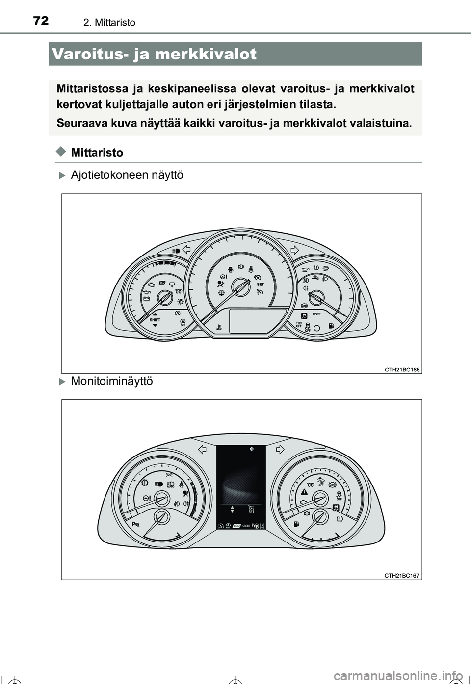 TOYOTA COROLLA 2016  Omistajan Käsikirja (in Finnish) 72
OM12J90FI
2. Mittaristo
◆Mittaristo
�XAjotietokoneen näyttö
�XMonitoiminäyttö
Varoitus- ja merkkivalot
Mittaristossa ja keskipaneelissa olevat varoitus- ja merkkivalot
kertovat kuljettajalle 