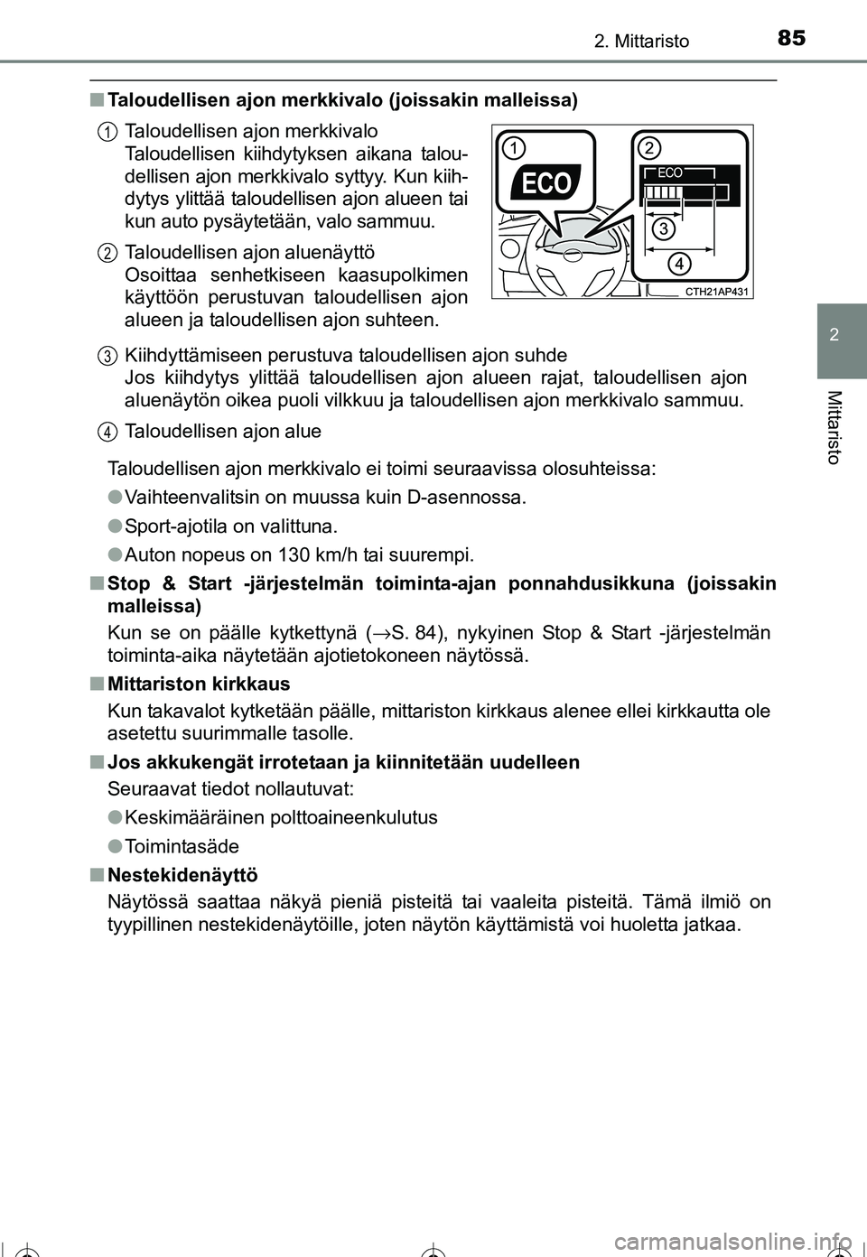 TOYOTA COROLLA 2016  Omistajan Käsikirja (in Finnish) 852. Mittaristo
OM12J90FI
2
Mittaristo
■Taloudellisen ajon merkkivalo (joissakin malleissa)
Taloudellisen ajon merkkivalo ei toimi seuraavissa olosuhteissa:
●Vaihteenvalitsin on muussa kuin D-asen