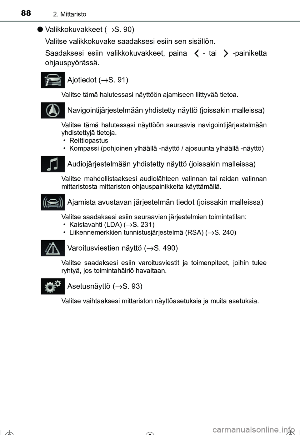 TOYOTA COROLLA 2016  Omistajan Käsikirja (in Finnish) 882. Mittaristo
OM12J90FI
●Valikkokuvakkeet ( →S. 90)
Valitse valikkokuvake saad aksesi esiin sen sisällön.
Saadaksesi esiin valikkokuvakkeet, paina  - tai  -painiketta
ohjauspyörässä.
Ajotie