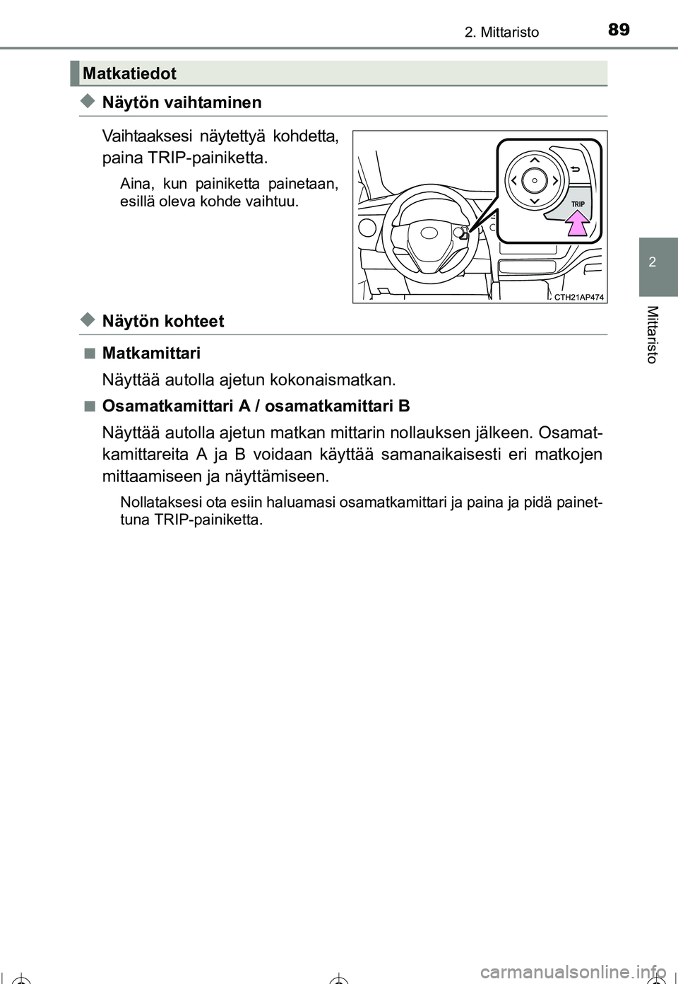 TOYOTA COROLLA 2016  Omistajan Käsikirja (in Finnish) 892. Mittaristo
OM12J90FI
2
Mittaristo
◆Näytön vaihtaminen
Vaihtaaksesi näytettyä kohdetta,
paina TRIP-painiketta.
Aina, kun painiketta painetaan,
esillä oleva kohde vaihtuu.
◆Näytön kohtee