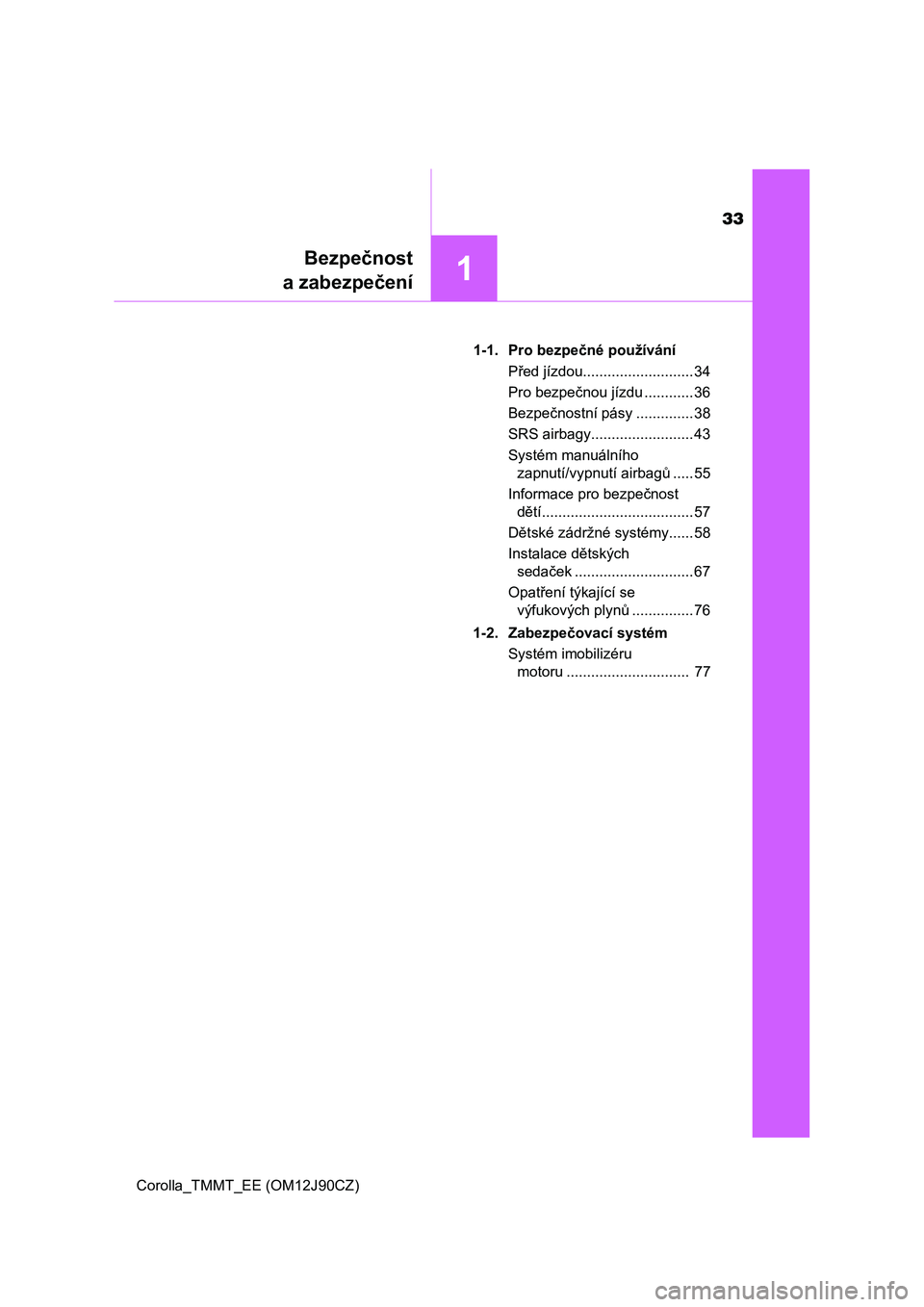 TOYOTA COROLLA 2016  Návod na použití (in Czech) 33
1
Bezpečnost
a zabezpečení
Corolla_TMMT_EE (OM12J90CZ)1-1. Pro bezpečné používání
Před jízdou........................... 34
Pro bezpečnou jízdu ............ 36
Bezpečnostní pásy ...