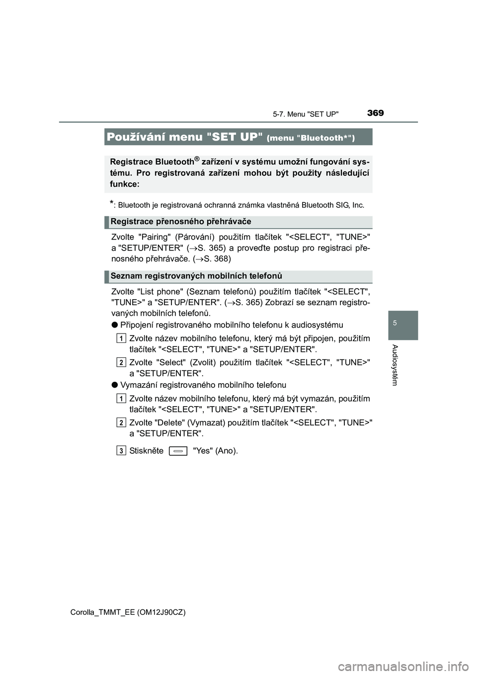 TOYOTA COROLLA 2016  Návod na použití (in Czech) 369
Corolla_TMMT_EE (OM12J90CZ)
5
Audiosystém
5-7. Menu "SET UP"
*: Bluetooth je registrovaná ochranná známka vlastněná Bluetooth SIG, Inc.
Zvolte "Pairing" (Párování) použitím tlačítek "