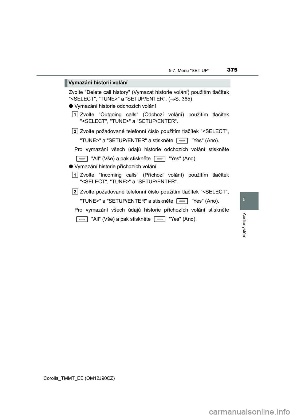 TOYOTA COROLLA 2016 Návod na použití (in Czech) 3755-7. Menu "SET UP"
Corolla_TMMT_EE (OM12J90CZ)
5
Audiosystém
Zvolte "Delete call history" (Vymazat historie volání) použitím tlačítek
"<SELECT", "TUNE>" a "SETUP/ENTER". (S. 365)
●Vymaz TOYOTA COROLLA 2016 Návod na použití (in Czech) 3755-7. Menu "SET UP"
Corolla_TMMT_EE (OM12J90CZ)
5
Audiosystém
Zvolte "Delete call history" (Vymazat historie volání) použitím tlačítek
"<SELECT", "TUNE>" a "SETUP/ENTER". (S. 365)
●Vymaz