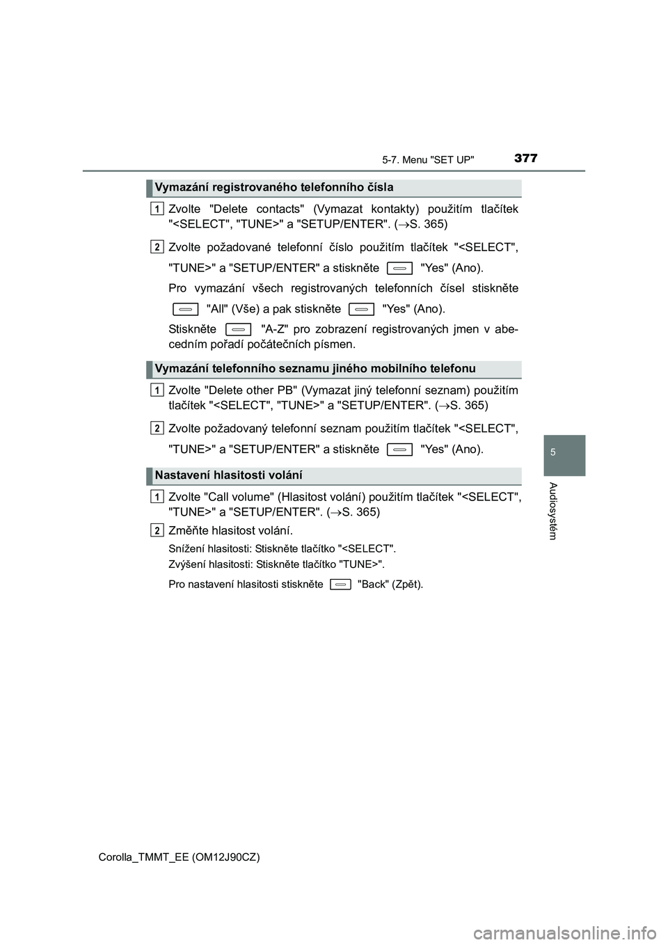 TOYOTA COROLLA 2016 Návod na použití (in Czech) 3775-7. Menu "SET UP"
Corolla_TMMT_EE (OM12J90CZ)
5
Audiosystém
Zvolte "Delete contacts" (Vymazat kontakty) použitím tlačítek
"<SELECT", "TUNE>" a "SETUP/ENTER". (S. 365)
Zvolte požadované t TOYOTA COROLLA 2016 Návod na použití (in Czech) 3775-7. Menu "SET UP"
Corolla_TMMT_EE (OM12J90CZ)
5
Audiosystém
Zvolte "Delete contacts" (Vymazat kontakty) použitím tlačítek
"<SELECT", "TUNE>" a "SETUP/ENTER". (S. 365)
Zvolte požadované t