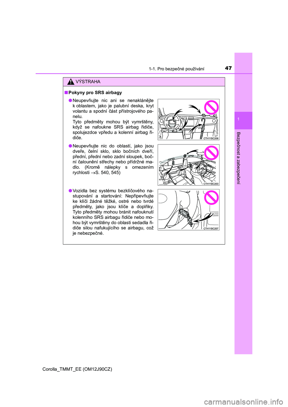 TOYOTA COROLLA 2016  Návod na použití (in Czech) 471-1. Pro bezpečné používání
1
Bezpečnost a zabezpečení
Corolla_TMMT_EE (OM12J90CZ)
VÝSTRAHA
■Pokyny pro SRS airbagy
●Neupevňujte nic ani se nenaklánějte
k oblastem, jako je palubní