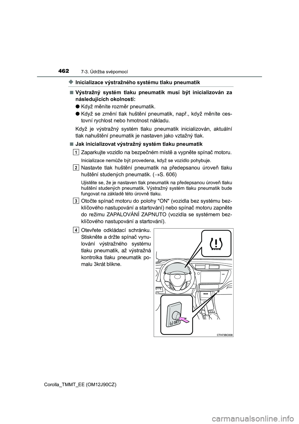 TOYOTA COROLLA 2016 Návod na použití (in Czech) 4627-3. Údržba svépomocí
Corolla_TMMT_EE (OM12J90CZ)
◆Inicializace výstražného systému tlaku pneumatik
■Výstražný systém tlaku pneumatik musí být inicializován za
následujících o TOYOTA COROLLA 2016 Návod na použití (in Czech) 4627-3. Údržba svépomocí
Corolla_TMMT_EE (OM12J90CZ)
◆Inicializace výstražného systému tlaku pneumatik
■Výstražný systém tlaku pneumatik musí být inicializován za
následujících o