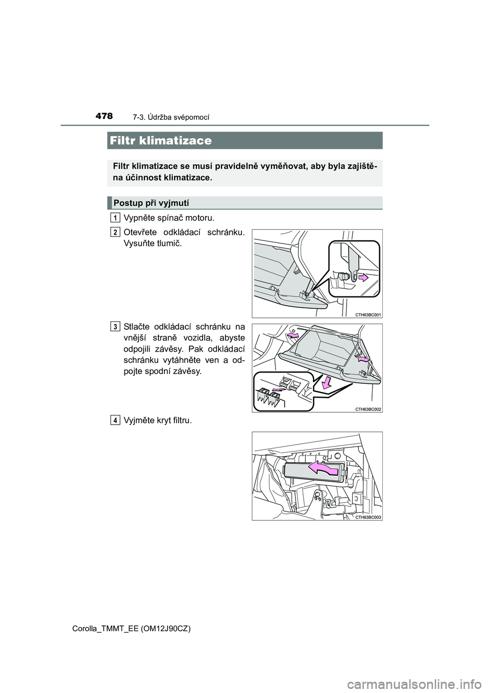 TOYOTA COROLLA 2016 Návod na použití (in Czech) 4787-3. Údržba svépomocí
Corolla_TMMT_EE (OM12J90CZ)
Vypněte spínač motoru.
Otevřete odkládací schránku.
Vysuňte tlumič.
St l ačte odkládací schránku na
vnější straně vozidla, aby TOYOTA COROLLA 2016 Návod na použití (in Czech) 4787-3. Údržba svépomocí
Corolla_TMMT_EE (OM12J90CZ)
Vypněte spínač motoru.
Otevřete odkládací schránku.
Vysuňte tlumič.
St l ačte odkládací schránku na
vnější straně vozidla, aby