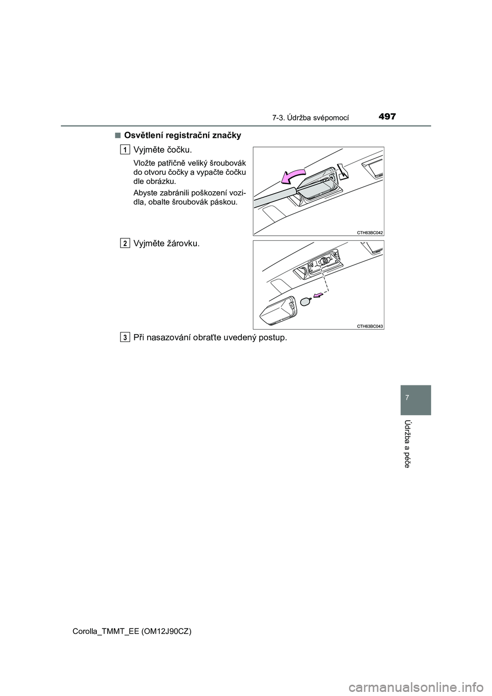 TOYOTA COROLLA 2016  Návod na použití (in Czech) 4977-3. Údržba svépomocí
Corolla_TMMT_EE (OM12J90CZ)
7
Údržba a péče
■Osvětlení registrační značky
Vyjměte čočku.
Vložte patřičně veliký šroubovák
do otvoru čočky a vypačte