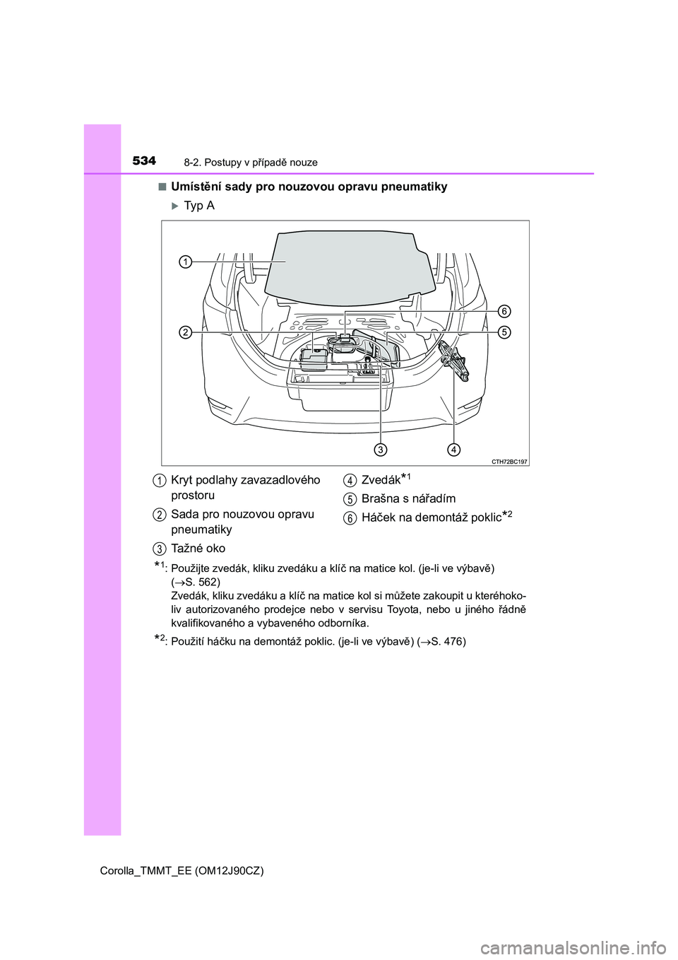 TOYOTA COROLLA 2016 Návod na použití (in Czech) 5348-2. Postupy v případě nouze
Corolla_TMMT_EE (OM12J90CZ)■
Umístění sady pro nouzovou opravu pneumatiky
Ty p A
*1: Použijte zvedák, kliku zvedáku a klíč na matice kol. (je-li ve vý TOYOTA COROLLA 2016 Návod na použití (in Czech) 5348-2. Postupy v případě nouze
Corolla_TMMT_EE (OM12J90CZ)■
Umístění sady pro nouzovou opravu pneumatiky
Ty p A
*1: Použijte zvedák, kliku zvedáku a klíč na matice kol. (je-li ve vý