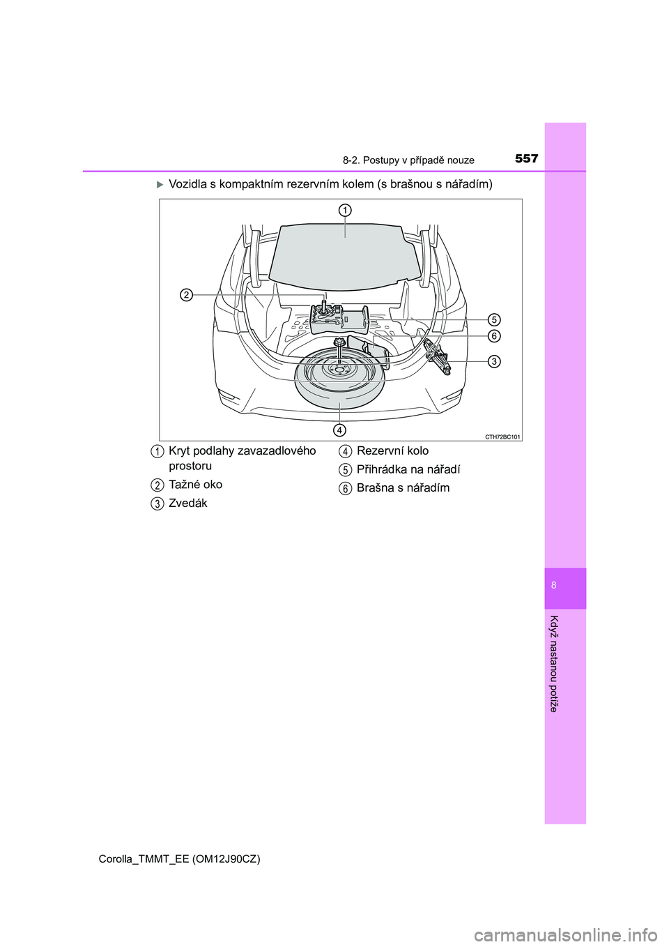 TOYOTA COROLLA 2016 Návod na použití (in Czech) 5578-2. Postupy v případě nouze
Corolla_TMMT_EE (OM12J90CZ)
8
Když nastanou potíže
Vozidla s kompaktním rezervním kolem (s brašnou s nářadím)
Kryt podlahy zavazadlového
prostoru
Tažn TOYOTA COROLLA 2016 Návod na použití (in Czech) 5578-2. Postupy v případě nouze
Corolla_TMMT_EE (OM12J90CZ)
8
Když nastanou potíže
Vozidla s kompaktním rezervním kolem (s brašnou s nářadím)
Kryt podlahy zavazadlového
prostoru
Tažn