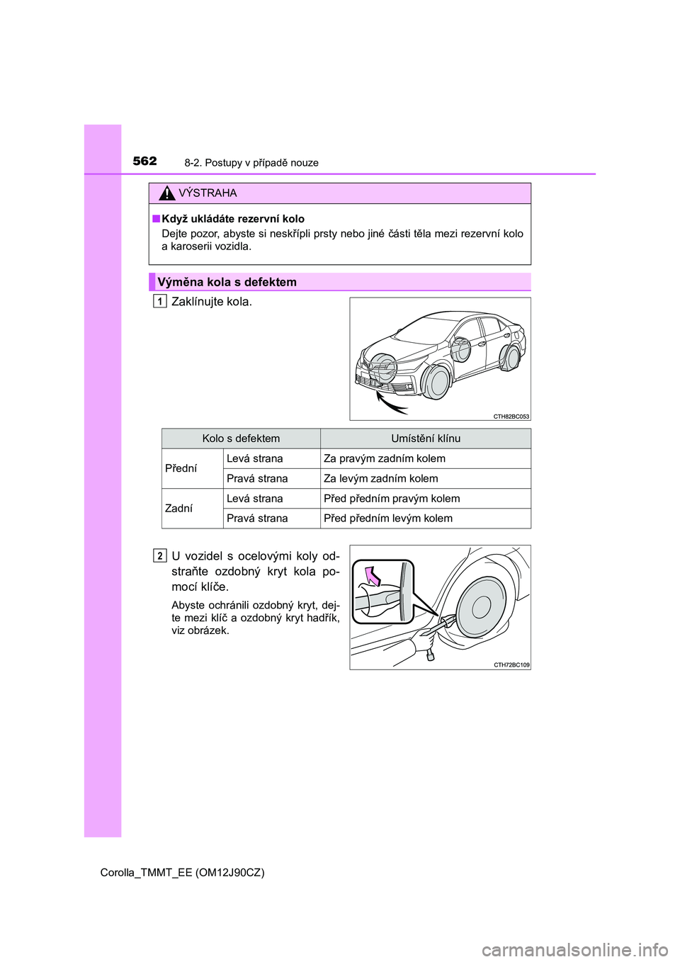 TOYOTA COROLLA 2016 Návod na použití (in Czech) 5628-2. Postupy v případě nouze
Corolla_TMMT_EE (OM12J90CZ)
Zaklínujte kola.
U vozidel s ocelovými koly od-
straňte ozdobný kryt kola po-
mocí klíče.
Abyste ochránili ozdobný kryt, dej-
te TOYOTA COROLLA 2016 Návod na použití (in Czech) 5628-2. Postupy v případě nouze
Corolla_TMMT_EE (OM12J90CZ)
Zaklínujte kola.
U vozidel s ocelovými koly od-
straňte ozdobný kryt kola po-
mocí klíče.
Abyste ochránili ozdobný kryt, dej-
te