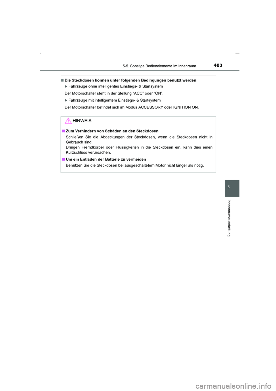 TOYOTA COROLLA 2015  Betriebsanleitungen (in German) 4035-5. Sonstige Bedienelemente im Innenraum
5
Innenraumausstattung
COROLLA_TMMT_EM (OM12J76M)
■Die Steckdosen können unter folgenden Bedingungen benutzt werden
�XFahrzeuge ohne intelligentes Einst