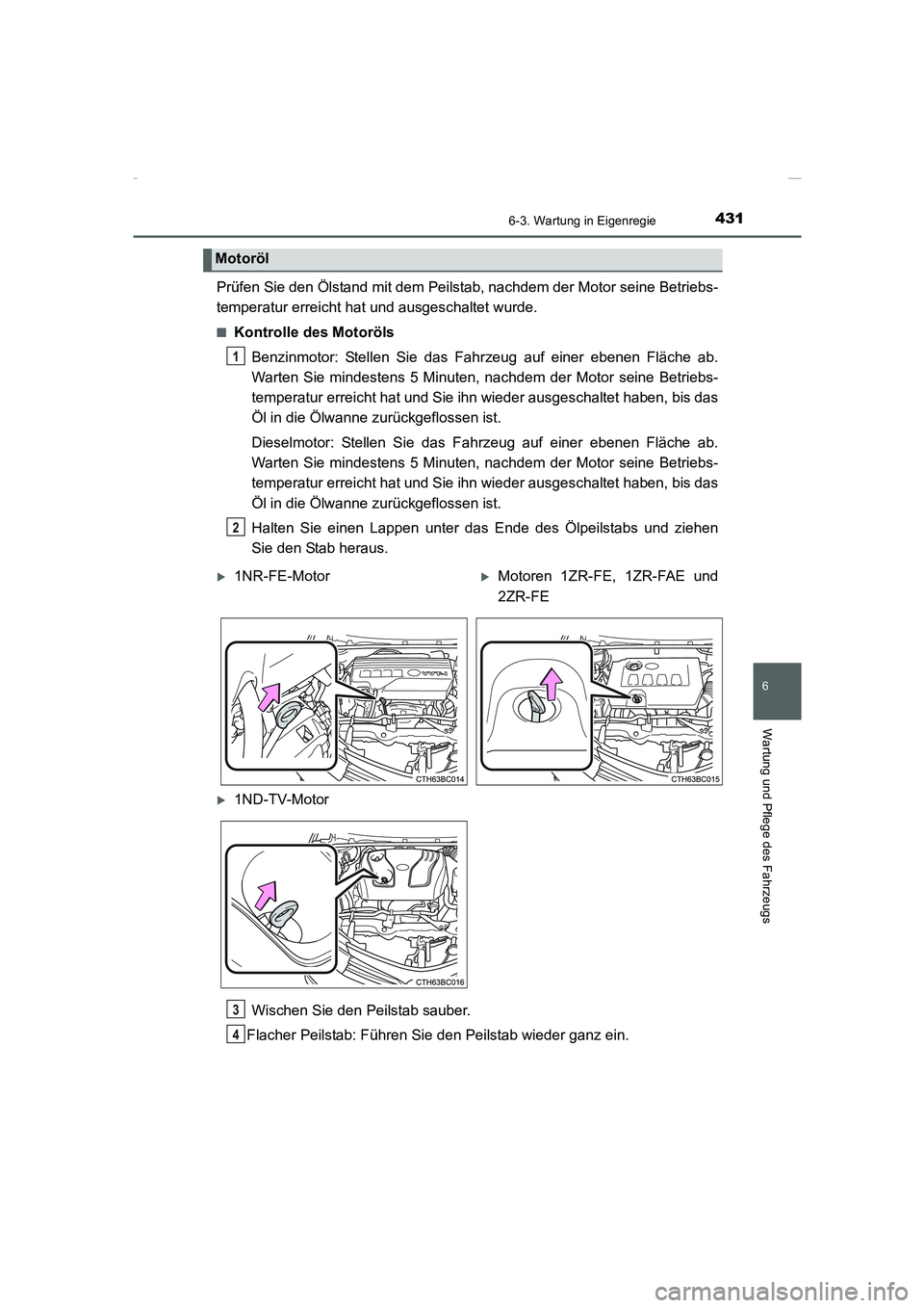 TOYOTA COROLLA 2015 Betriebsanleitungen (in German) 4316-3. Wartung in Eigenregie
6
Wartung und Pflege des Fahrzeugs
COROLLA_TMMT_EM (OM12J76M)
Prüfen Sie den Ölstand mit dem Peilstab, nachdem der Motor seine Betriebs-
temperatur erreicht hat und aus TOYOTA COROLLA 2015 Betriebsanleitungen (in German) 4316-3. Wartung in Eigenregie
6
Wartung und Pflege des Fahrzeugs
COROLLA_TMMT_EM (OM12J76M)
Prüfen Sie den Ölstand mit dem Peilstab, nachdem der Motor seine Betriebs-
temperatur erreicht hat und aus