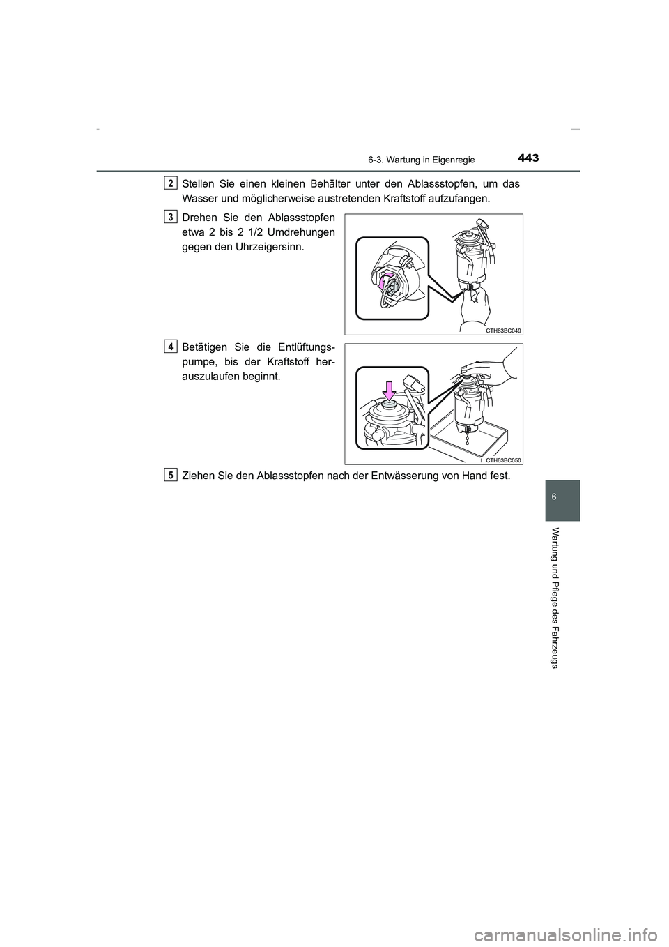 TOYOTA COROLLA 2015  Betriebsanleitungen (in German) 4436-3. Wartung in Eigenregie
6
Wartung und Pflege des Fahrzeugs
COROLLA_TMMT_EM (OM12J76M)
Stellen Sie einen kleinen Behälter unter den Ablassstopfen, um das
Wasser und möglicherweise austretenden 
