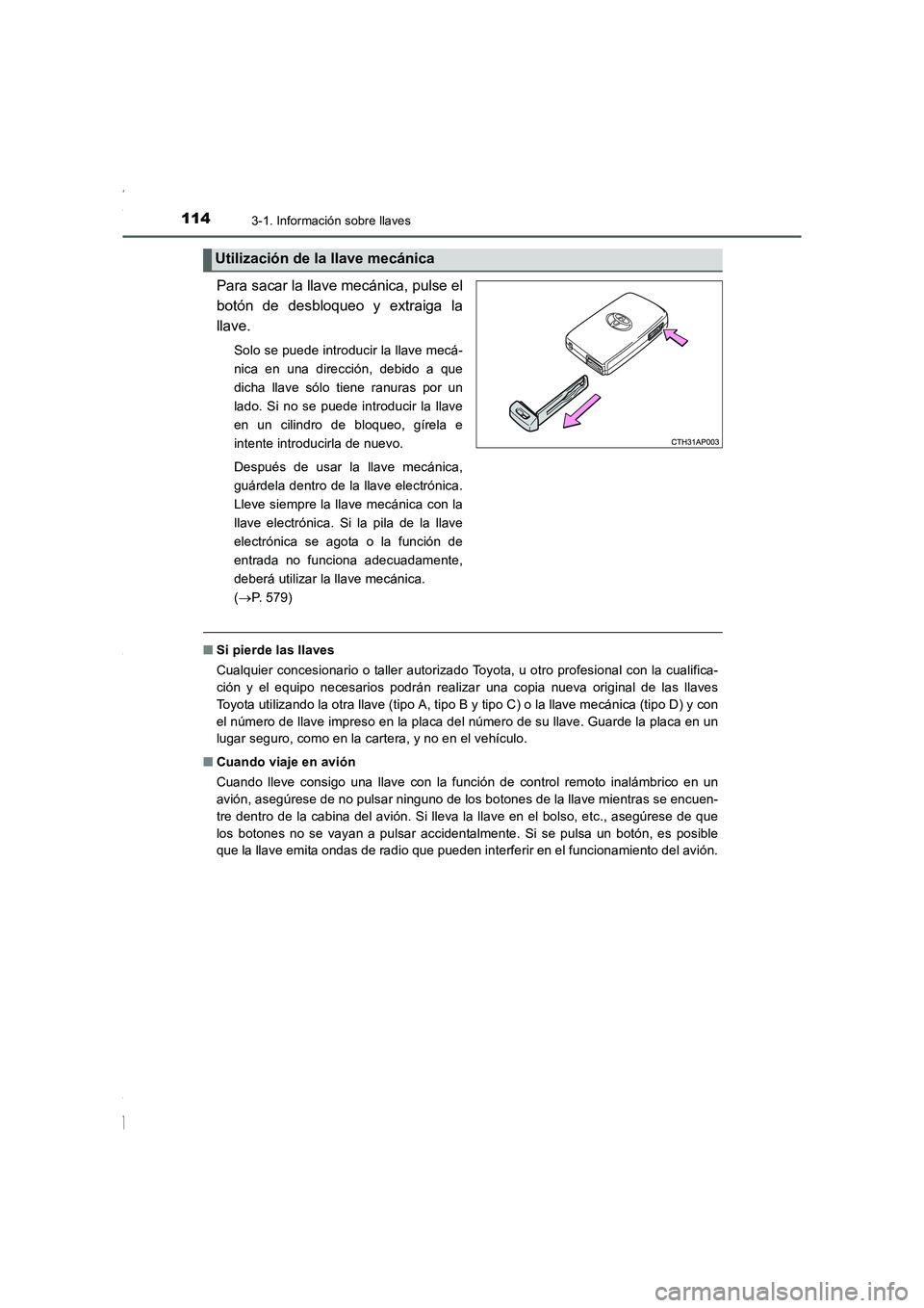 TOYOTA COROLLA 2015  Manual del propietario (in Spanish) 1143-1. Información sobre llaves
COROLLA_TMMT_ES (OM12J77S)
Para sacar la llave mecánica, pulse el
botón de desbloqueo y extraiga la
llave.
Solo se puede introducir la llave mecá-
nica en una dire