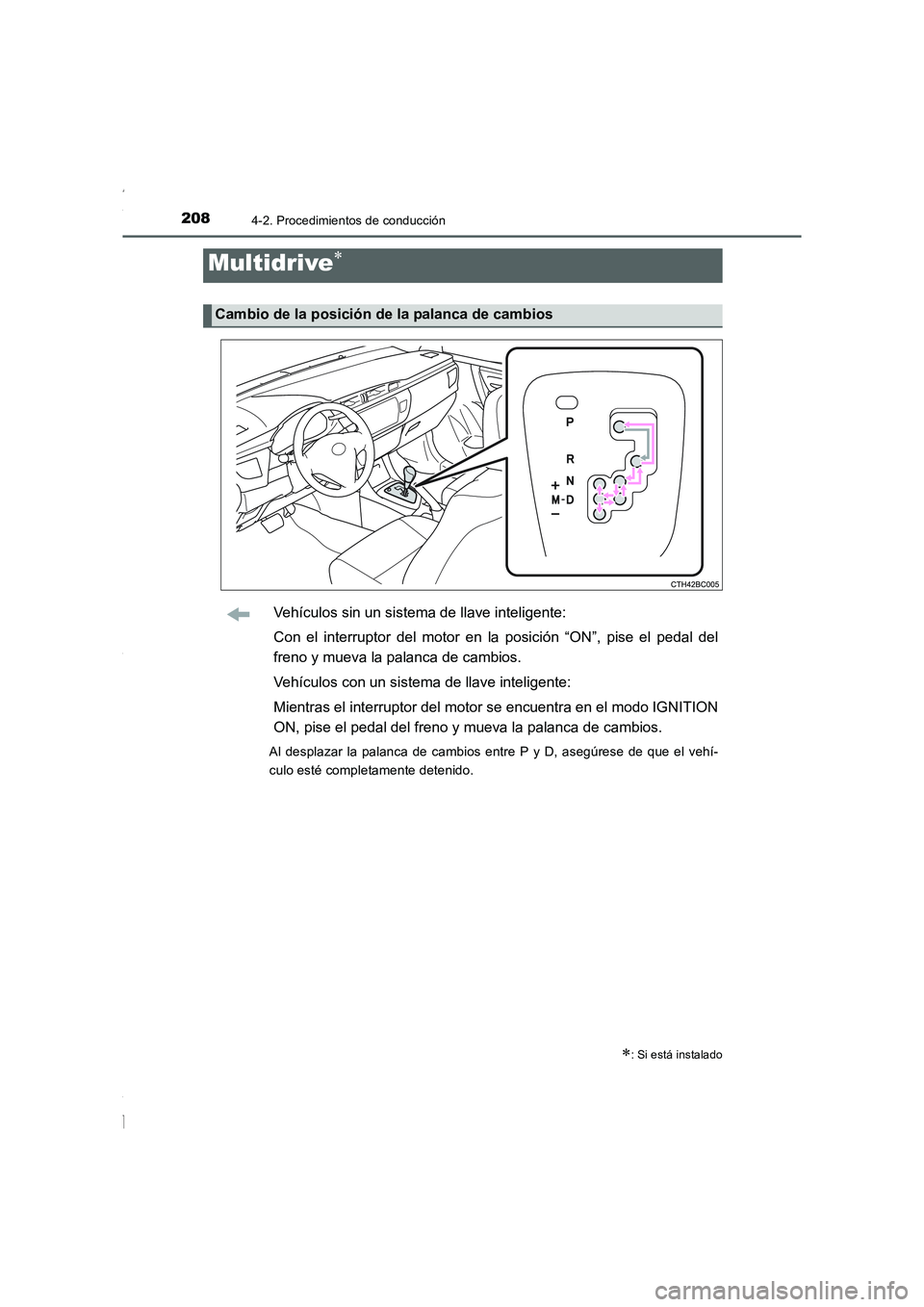 TOYOTA COROLLA 2015  Manual del propietario (in Spanish) 2084-2. Procedimientos de conducción
COROLLA_TMMT_ES (OM12J77S)
Vehículos sin un sistema de llave inteligente:
Con el interruptor del motor en la posición “ON”, pise el pedal del
freno y mueva 