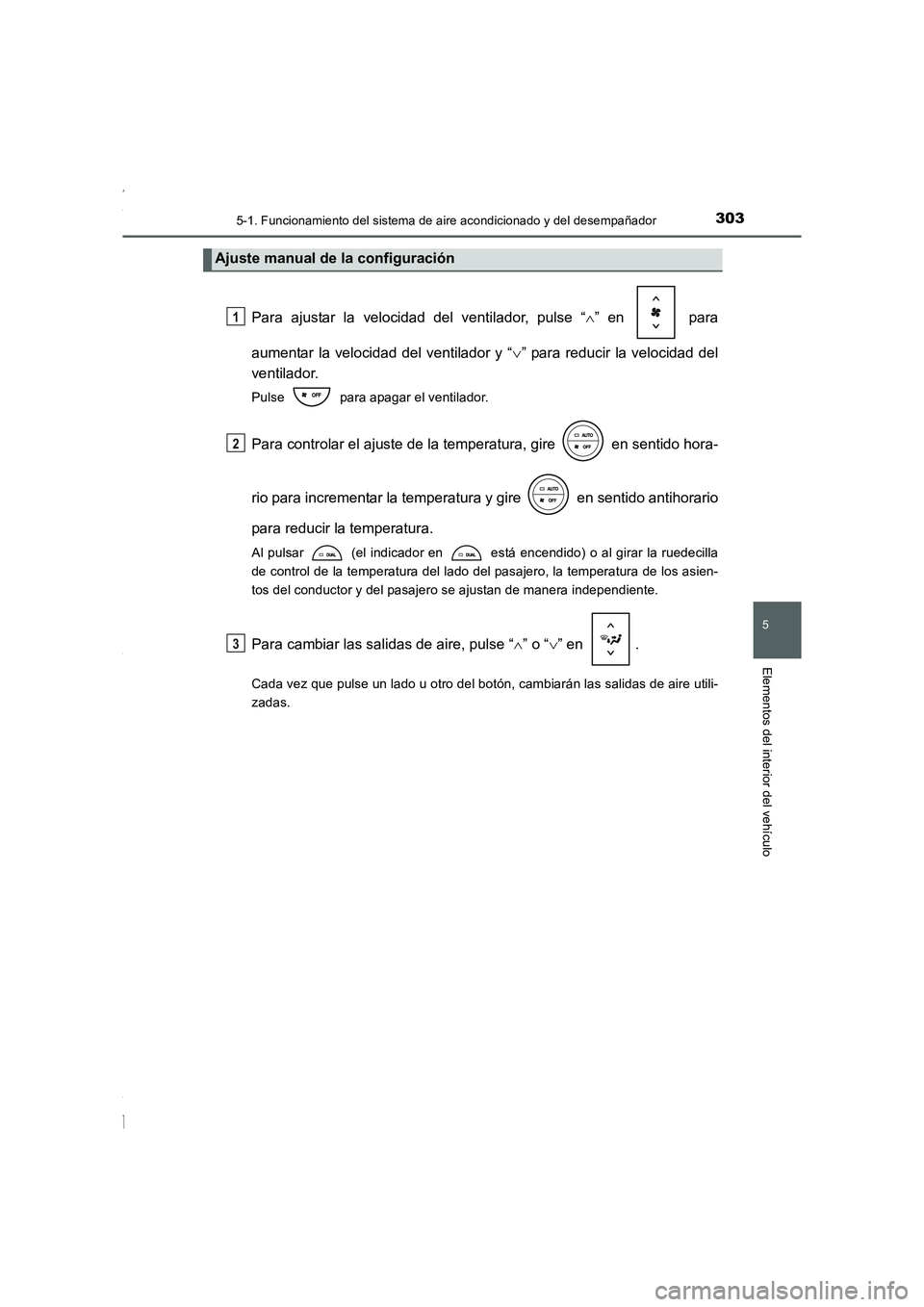 TOYOTA COROLLA 2015 Manual del propietario (in Spanish) 3035-1. Funcionamiento del sistema de aire acondicionado y del desempañador
5
Elementos del interior del vehículo
COROLLA_TMMT_ES (OM12J77S)
Para ajustar la velocidad del ventilador, pulse “∧” TOYOTA COROLLA 2015 Manual del propietario (in Spanish) 3035-1. Funcionamiento del sistema de aire acondicionado y del desempañador
5
Elementos del interior del vehículo
COROLLA_TMMT_ES (OM12J77S)
Para ajustar la velocidad del ventilador, pulse “∧”