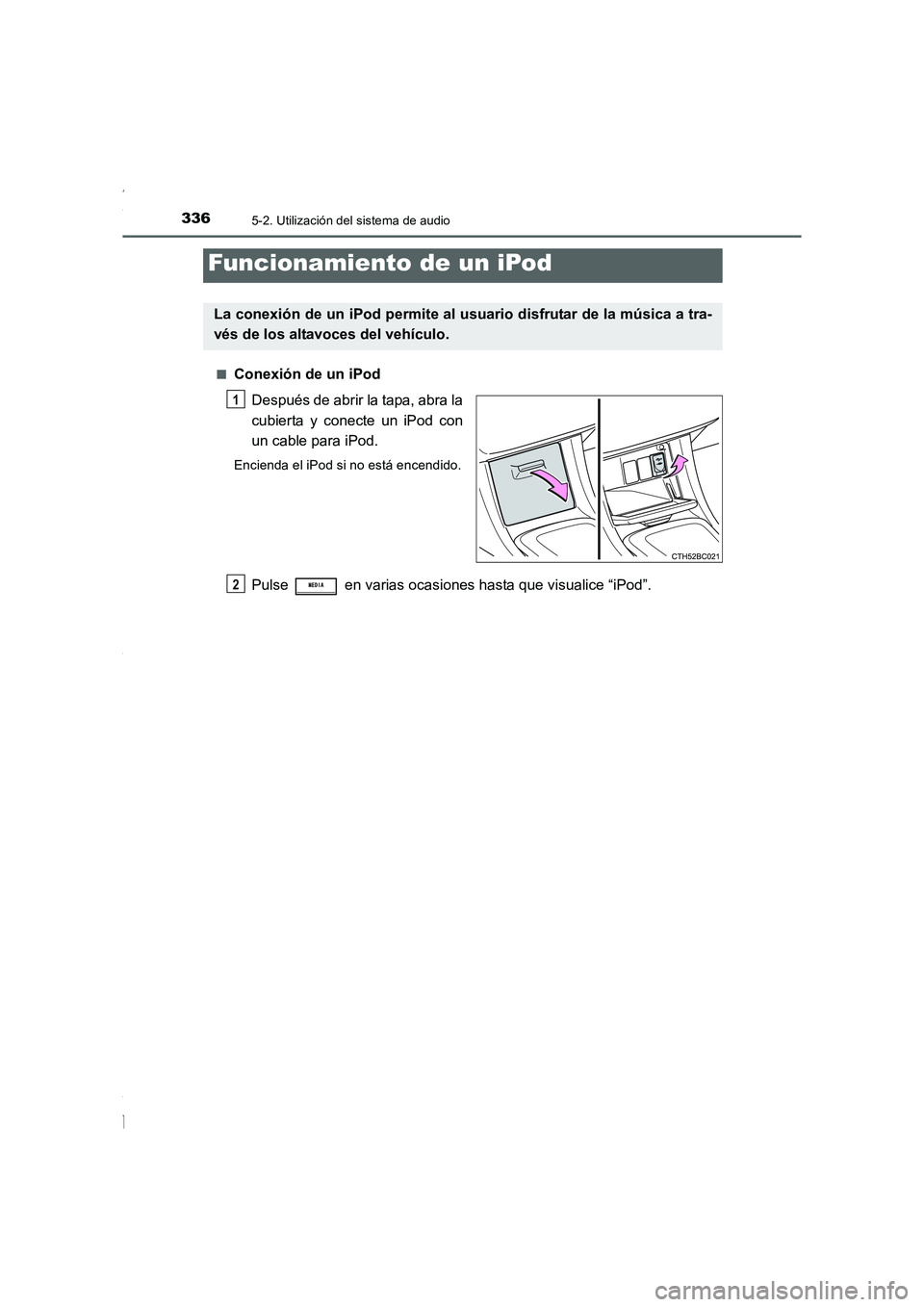 TOYOTA COROLLA 2015  Manual del propietario (in Spanish) 3365-2. Utilización del sistema de audio
COROLLA_TMMT_ES (OM12J77S)■
Conexión de un iPod
Después de abrir la tapa, abra la
cubierta y conecte un iPod con
un cable para iPod.
Encienda el iPod si n