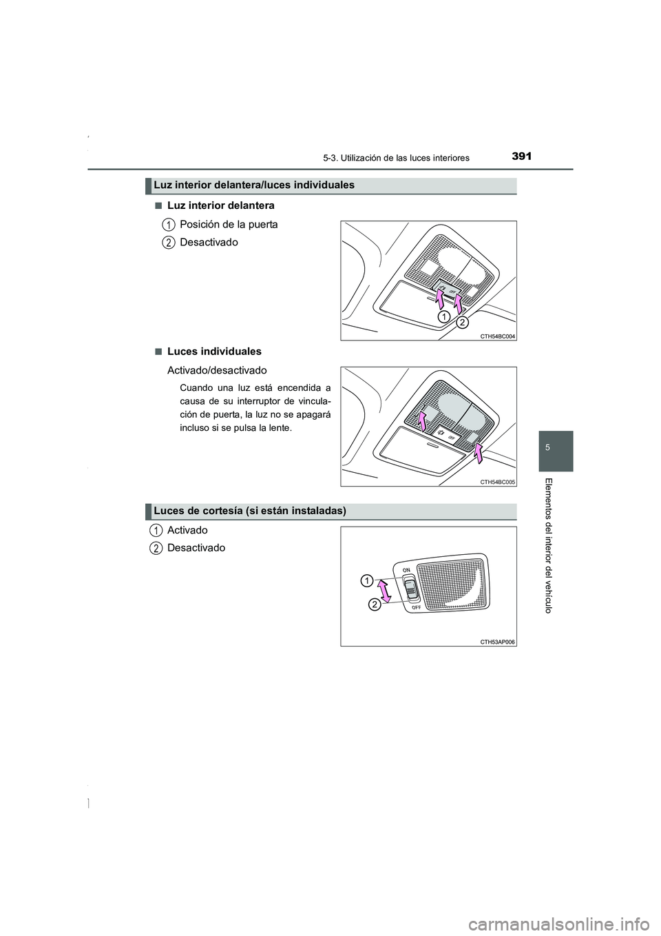 TOYOTA COROLLA 2015  Manual del propietario (in Spanish) 3915-3. Utilización de las luces interiores
5
Elementos del interior del vehículo
COROLLA_TMMT_ES (OM12J77S)■
Luz interior delantera
Posición de la puerta
Desactivado
■Luces individuales
Activa