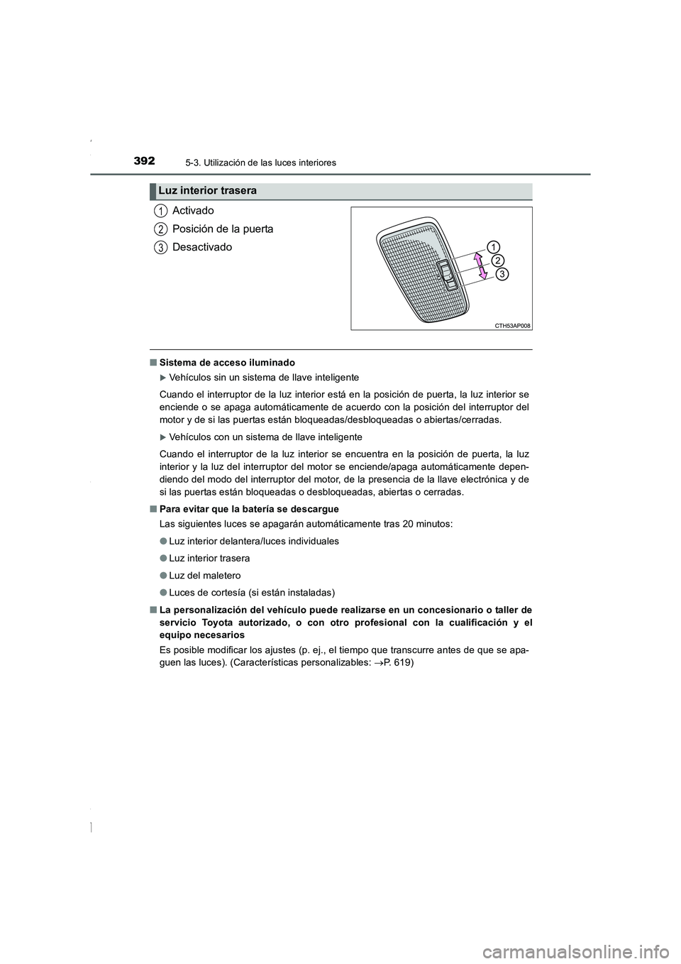 TOYOTA COROLLA 2015  Manual del propietario (in Spanish) 3925-3. Utilización de las luces interiores
COROLLA_TMMT_ES (OM12J77S)
Activado
Posición de la puerta
Desactivado
■Sistema de acceso iluminado
�XVehículos sin un sistema de llave inteligente
Cuan