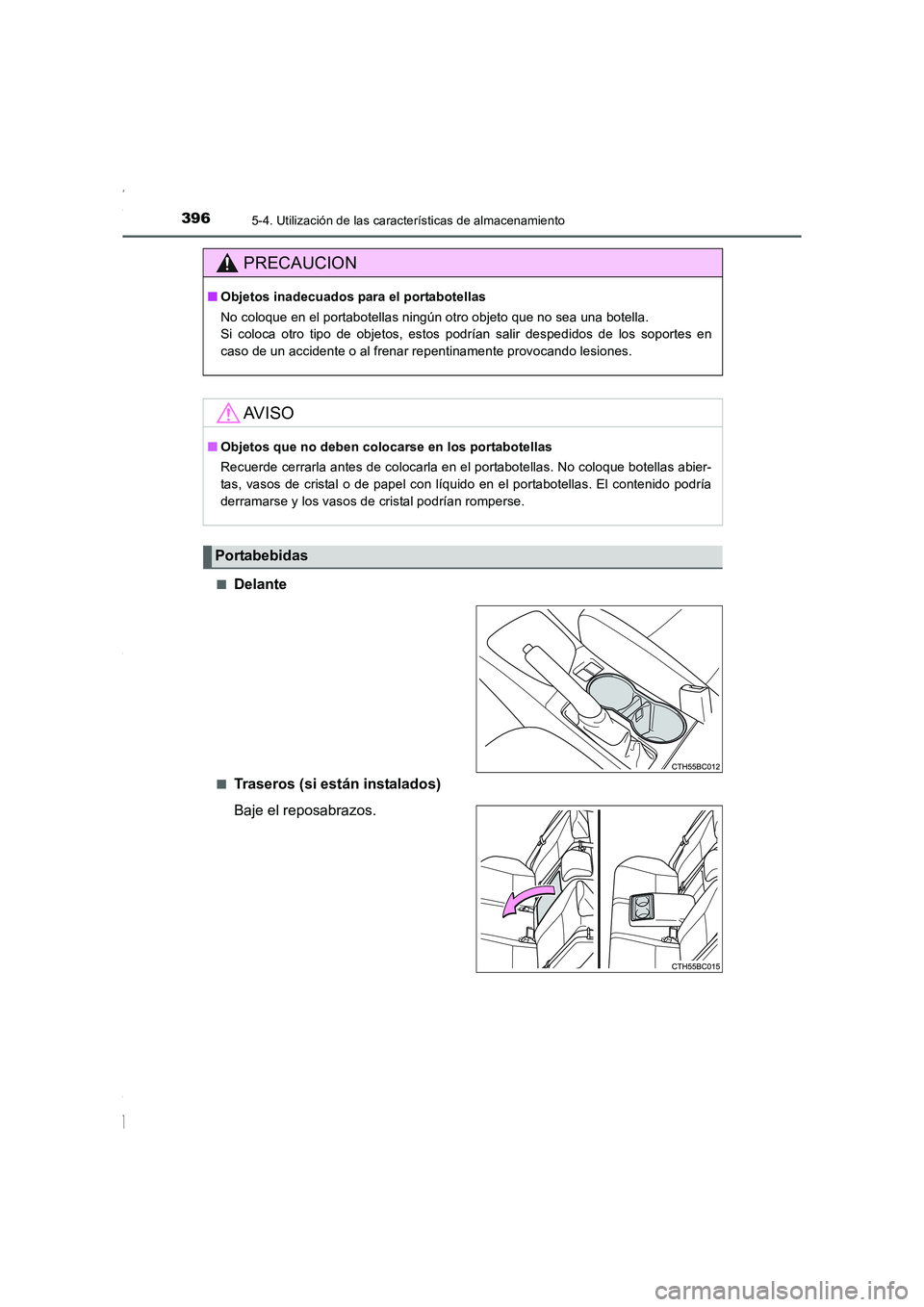 TOYOTA COROLLA 2015  Manual del propietario (in Spanish) 3965-4. Utilización de las características de almacenamiento
COROLLA_TMMT_ES (OM12J77S)■
Delante
■Traseros (si están instalados)
Baje el reposabrazos.
PRECAUCION
■Objetos inadecuados para el 