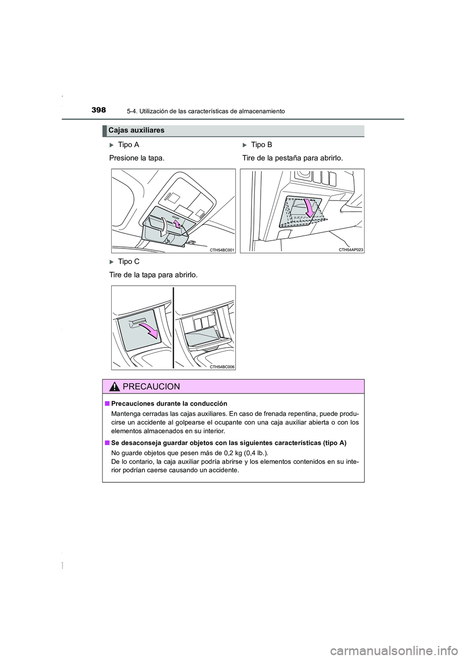TOYOTA COROLLA 2015  Manual del propietario (in Spanish) 3985-4. Utilización de las características de almacenamiento
COROLLA_TMMT_ES (OM12J77S)
Cajas auxiliares
�XTipo A�XTipo B
Presione la tapa. Tire de la pestaña para abrirlo.
�XTipo C
Tire de la tapa