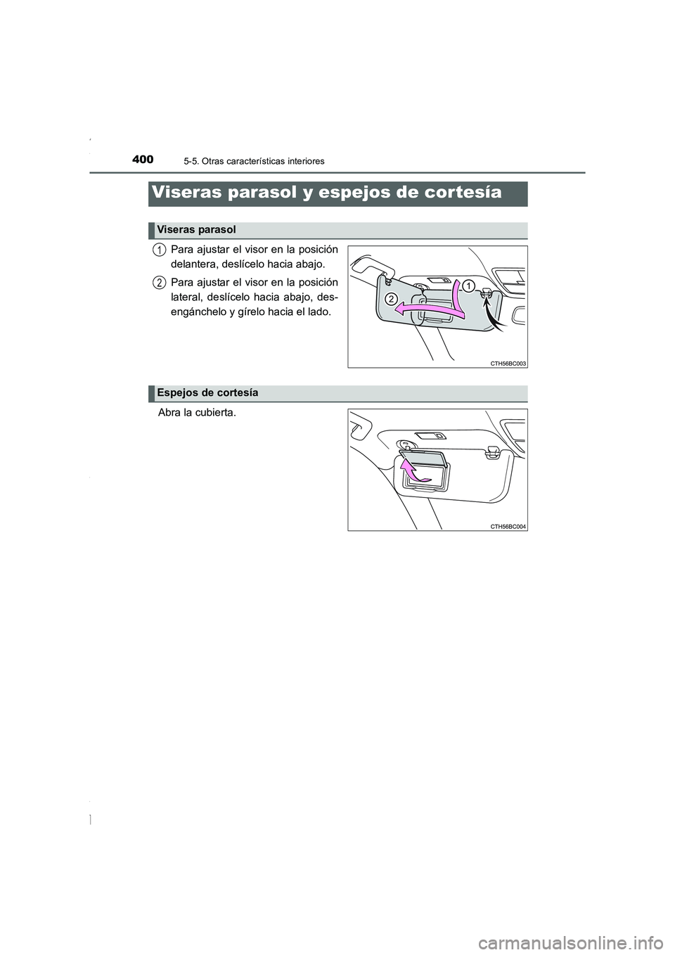 TOYOTA COROLLA 2015  Manual del propietario (in Spanish) 400
COROLLA_TMMT_ES (OM12J77S)
5-5. Otras características interiores
Para ajustar el visor en la posición
delantera, deslícelo hacia abajo.
Para ajustar el visor en la posición
lateral, deslícelo