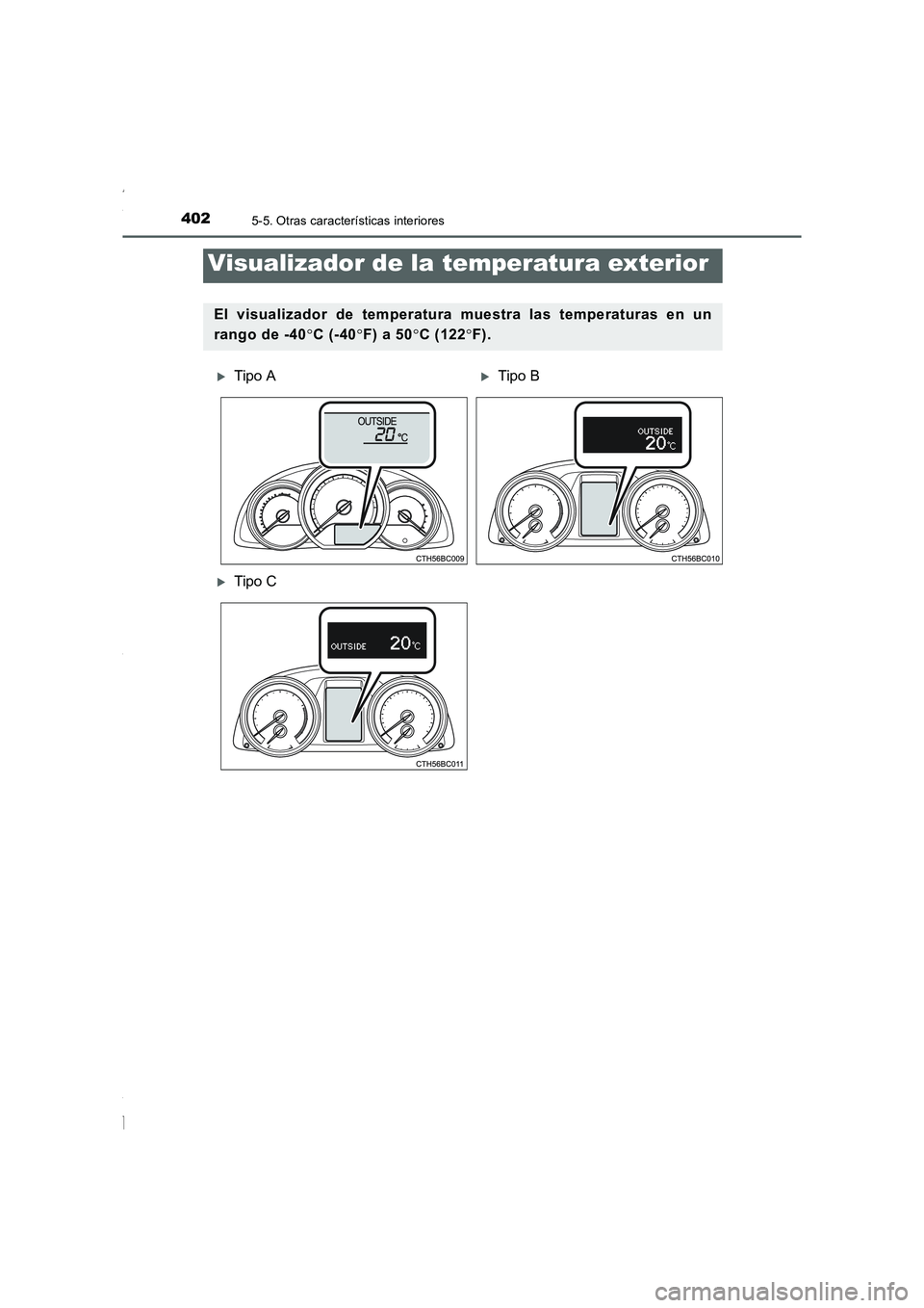 TOYOTA COROLLA 2015  Manual del propietario (in Spanish) 4025-5. Otras características interiores
COROLLA_TMMT_ES (OM12J77S)
Visualizador de la temperatura exterior
El visualizador de temperatura muestra las temperaturas en un
rango de -40°C (-40°F) a 50