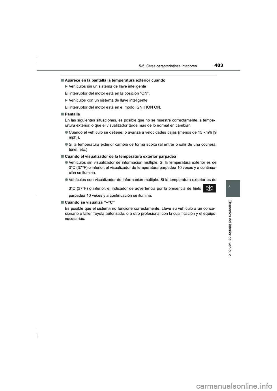 TOYOTA COROLLA 2015  Manual del propietario (in Spanish) 4035-5. Otras características interiores
5
Elementos del interior del vehículo
COROLLA_TMMT_ES (OM12J77S)
■Aparece en la pantalla la temperatura exterior cuando
�XVehículos sin un sistema de llav