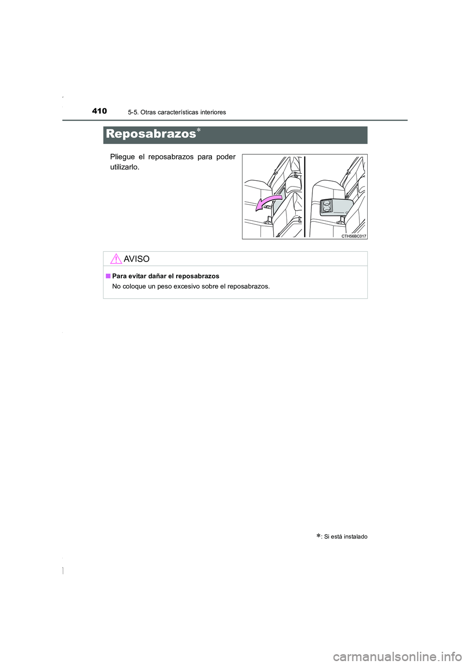 TOYOTA COROLLA 2015  Manual del propietario (in Spanish) 4105-5. Otras características interiores
COROLLA_TMMT_ES (OM12J77S)
Pliegue el reposabrazos para poder
utilizarlo.
Reposabrazos∗
∗
: Si está instalado
AV I S O
■Para evitar dañar el reposabra