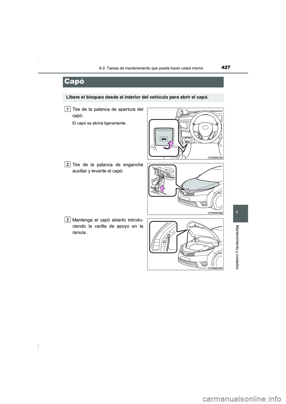 TOYOTA COROLLA 2015 Manual del propietario (in Spanish) 4276-3. Tareas de mantenimiento que puede hacer usted mismo
6
Mantenimiento y cuidados
COROLLA_TMMT_ES (OM12J77S)
Tire de la palanca de apertura del
capó.
El capó se abrirá ligeramente.
Tire de la TOYOTA COROLLA 2015 Manual del propietario (in Spanish) 4276-3. Tareas de mantenimiento que puede hacer usted mismo
6
Mantenimiento y cuidados
COROLLA_TMMT_ES (OM12J77S)
Tire de la palanca de apertura del
capó.
El capó se abrirá ligeramente.
Tire de la