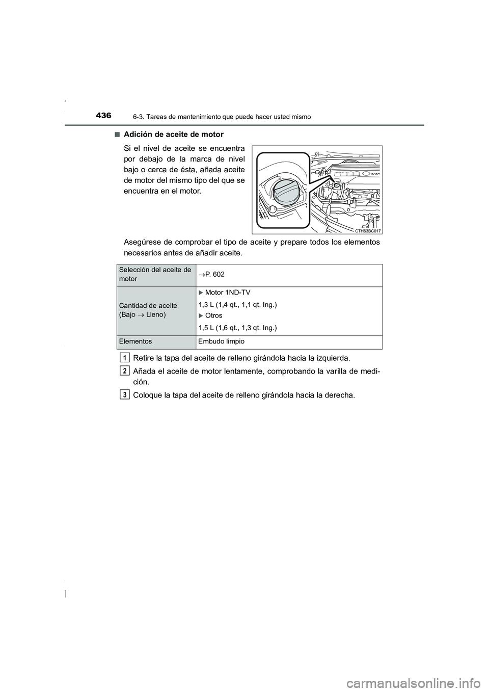 TOYOTA COROLLA 2015  Manual del propietario (in Spanish) 4366-3. Tareas de mantenimiento que puede hacer usted mismo
COROLLA_TMMT_ES (OM12J77S)■
Adición de aceite de motor
Si el nivel de aceite se encuentra
por debajo de la marca de nivel
bajo o cerca de