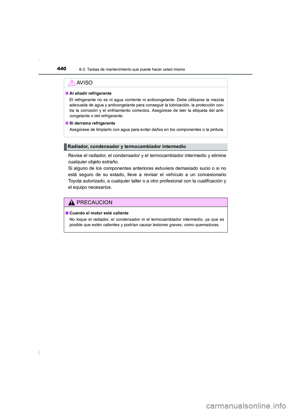 TOYOTA COROLLA 2015  Manual del propietario (in Spanish) 4406-3. Tareas de mantenimiento que puede hacer usted mismo
COROLLA_TMMT_ES (OM12J77S)
Revise el radiador, el condensador y el termocambiador intermedio y elimine
cualquier objeto extraño. 
Si alguno