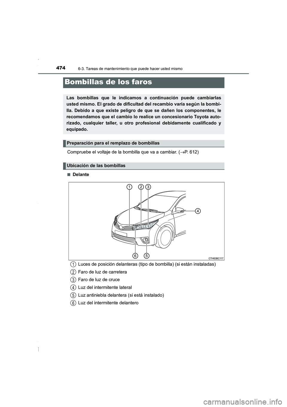 TOYOTA COROLLA 2015  Manual del propietario (in Spanish) 4746-3. Tareas de mantenimiento que puede hacer usted mismo
COROLLA_TMMT_ES (OM12J77S)
Compruebe el voltaje de la bombilla que va a cambiar. (→P. 612)
■Delante
Bombillas de los faros
Las bombillas
