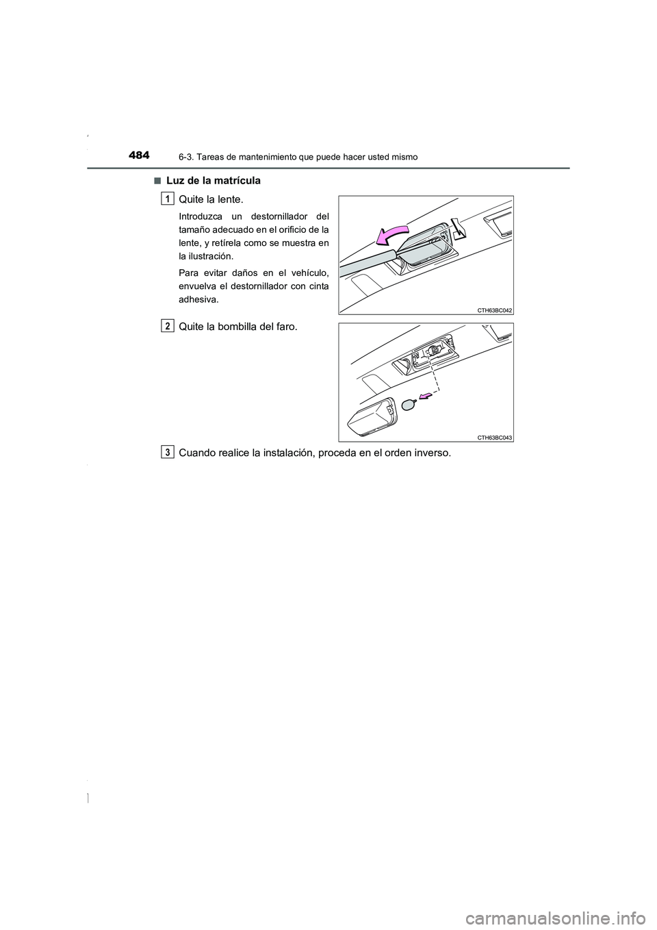 TOYOTA COROLLA 2015 Manual del propietario (in Spanish) 4846-3. Tareas de mantenimiento que puede hacer usted mismo
COROLLA_TMMT_ES (OM12J77S)■
Luz de la matrícula
Quite la lente.
Introduzca un destornillador del
tamaño adecuado en el orificio de la
le TOYOTA COROLLA 2015 Manual del propietario (in Spanish) 4846-3. Tareas de mantenimiento que puede hacer usted mismo
COROLLA_TMMT_ES (OM12J77S)■
Luz de la matrícula
Quite la lente.
Introduzca un destornillador del
tamaño adecuado en el orificio de la
le