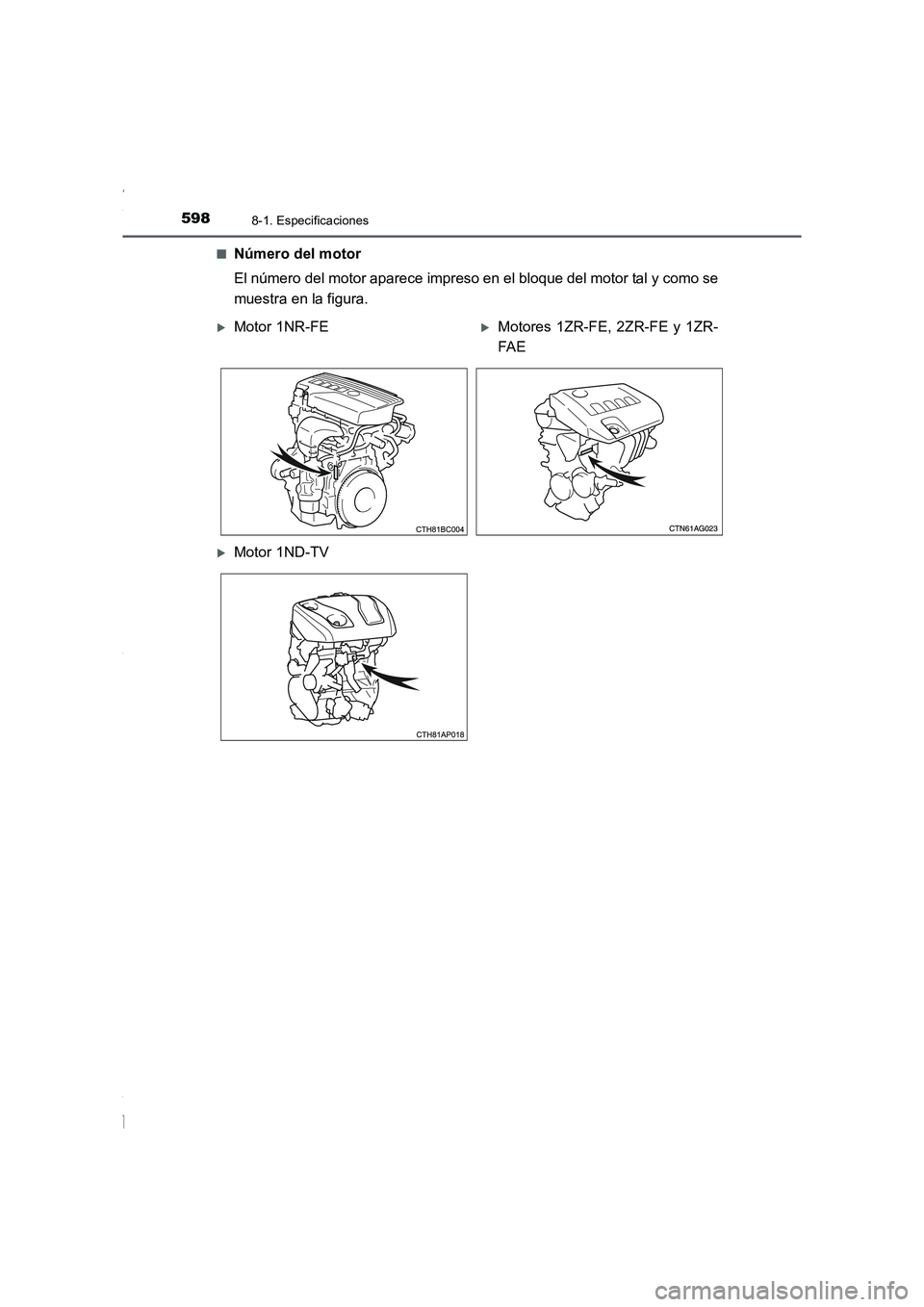 TOYOTA COROLLA 2015  Manual del propietario (in Spanish) 5988-1. Especificaciones
COROLLA_TMMT_ES (OM12J77S)■
Número del motor
El número del motor aparece impreso en el bloque del motor tal y como se
muestra en la figura.
�XMotor 1NR-FE�XMotores 1ZR-FE,