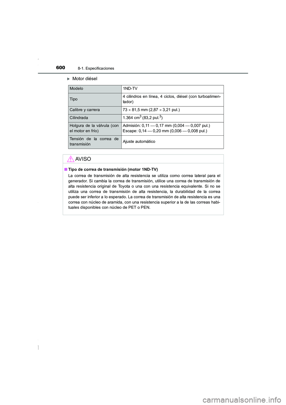 TOYOTA COROLLA 2015  Manual del propietario (in Spanish) 6008-1. Especificaciones
COROLLA_TMMT_ES (OM12J77S)
�XMotor diésel
Modelo 1ND-TV
Tipo4 cilindros en línea, 4 ciclos, diésel (con turboalimen-
tador)
Calibre y carrera 73 × 81,5 mm (2,87 × 3,21 pu