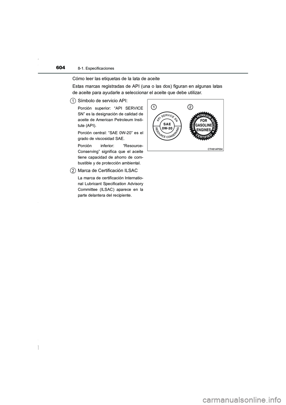 TOYOTA COROLLA 2015  Manual del propietario (in Spanish) 6048-1. Especificaciones
COROLLA_TMMT_ES (OM12J77S)
Cómo leer las etiquetas de la lata de aceite
Estas marcas registradas de API (una o las dos) figuran en algunas latas
de aceite para ayudarle a sel