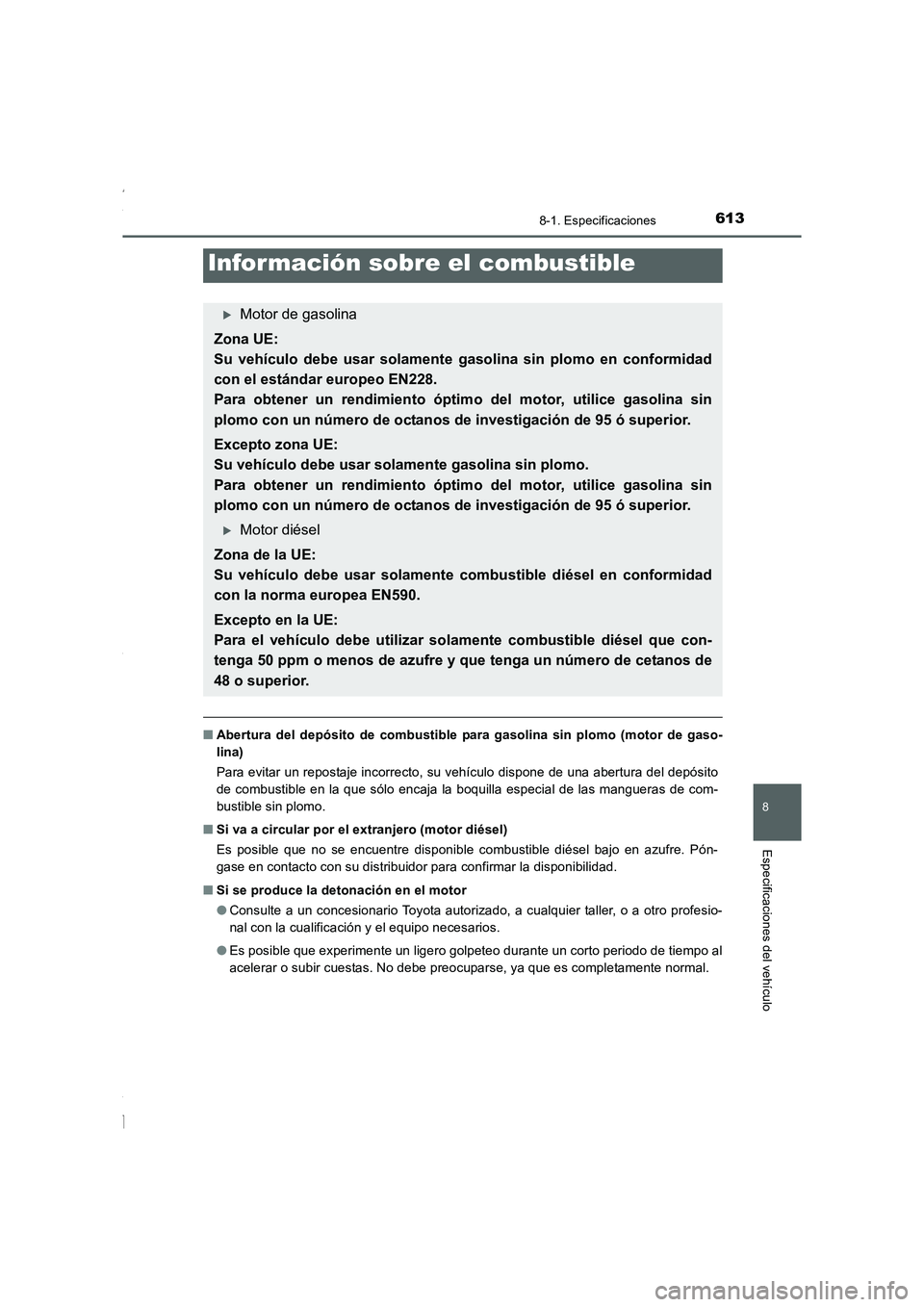 TOYOTA COROLLA 2015  Manual del propietario (in Spanish) 613
8
8-1. Especificaciones
Especificaciones del vehículo
COROLLA_TMMT_ES (OM12J77S)
■Abertura del depósito de combustible para gasolina sin plomo (motor de gaso-
lina)
Para evitar un repostaje in