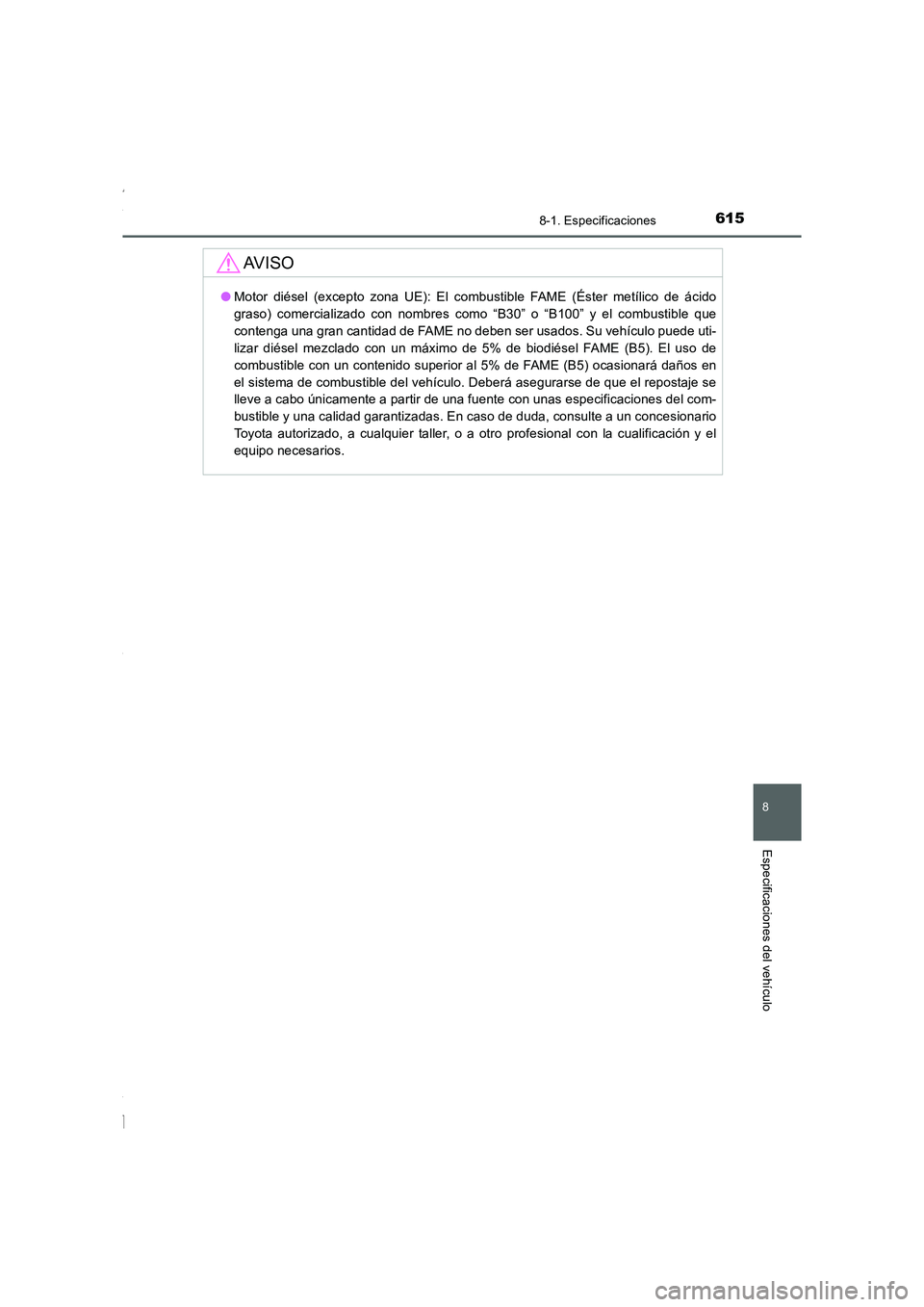 TOYOTA COROLLA 2015  Manual del propietario (in Spanish) 615
8
8-1. Especificaciones
Especificaciones del vehículo
COROLLA_TMMT_ES (OM12J77S)
AV I S O
●Motor diésel (excepto zona UE): El combustible FAME (Éster metílico de ácido
graso) comercializado