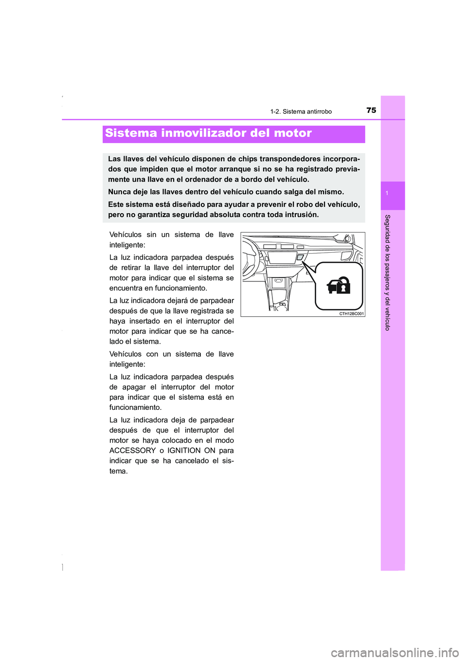 TOYOTA COROLLA 2015  Manual del propietario (in Spanish) 75
1
Seguridad de los pasajeros y del vehículo
COROLLA_TMMT_ES (OM12J77S)
1-2. Sistema antirrobo
Vehículos sin un sistema de llave
inteligente:
La luz indicadora parpadea después
de retirar la llav