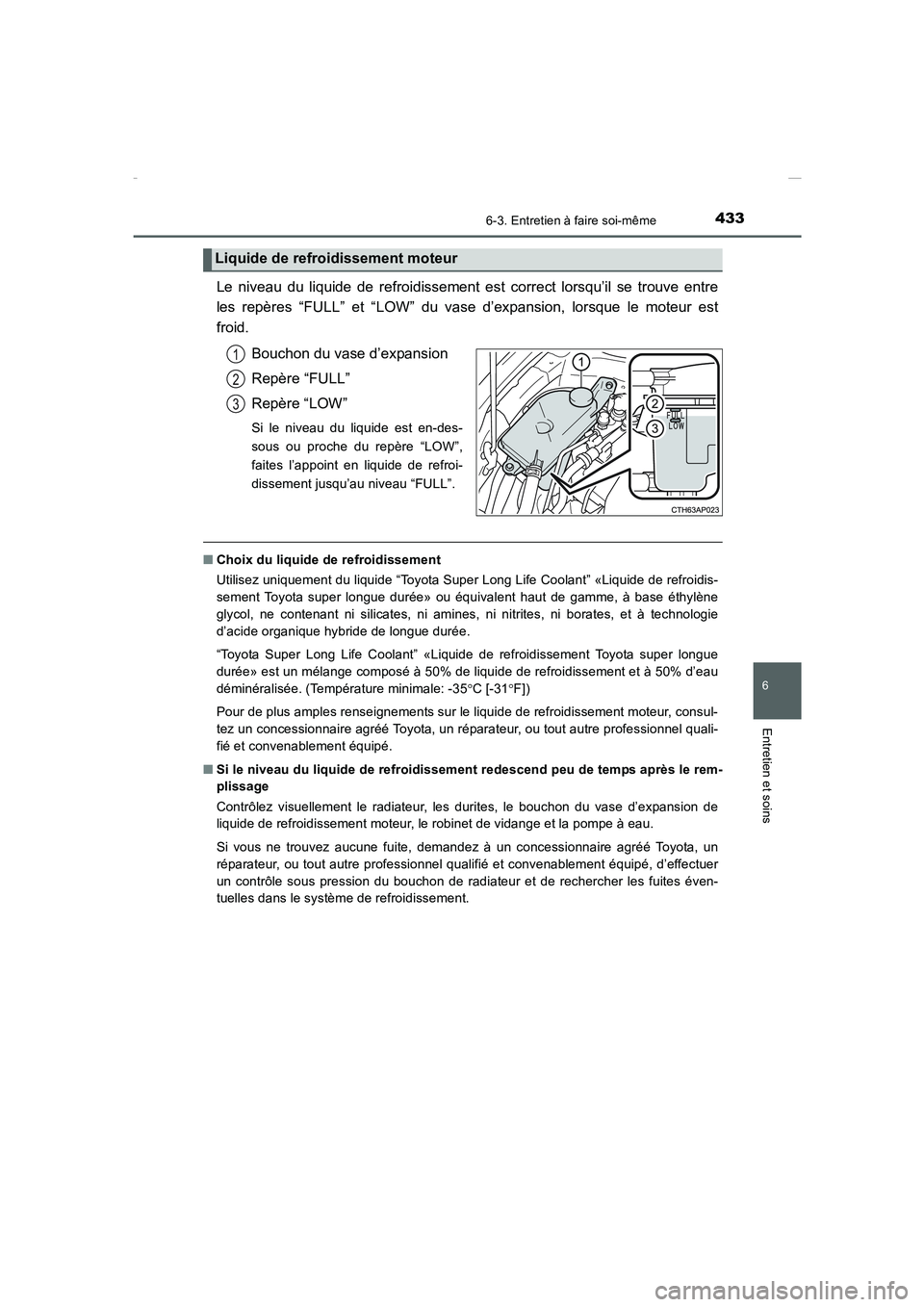 TOYOTA COROLLA 2015  Manuel du propriétaire (in French) 4336-3. Entretien à faire soi-même
6
Entretien et soins
COROLLA_TMMT_EK (OM12J75K)
Le niveau du liquide de refroidissement est correct lorsqu’il se trouve entre
les repères “FULL” et “LOW