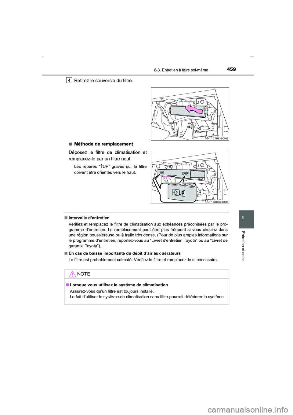 TOYOTA COROLLA 2015  Manuel du propriétaire (in French) 4596-3. Entretien à faire soi-même
6
Entretien et soins
COROLLA_TMMT_EK (OM12J75K)
Retirez le couvercle du filtre.
■Méthode de remplacement
Déposez le filtre de climatisation et
remplacez-le par