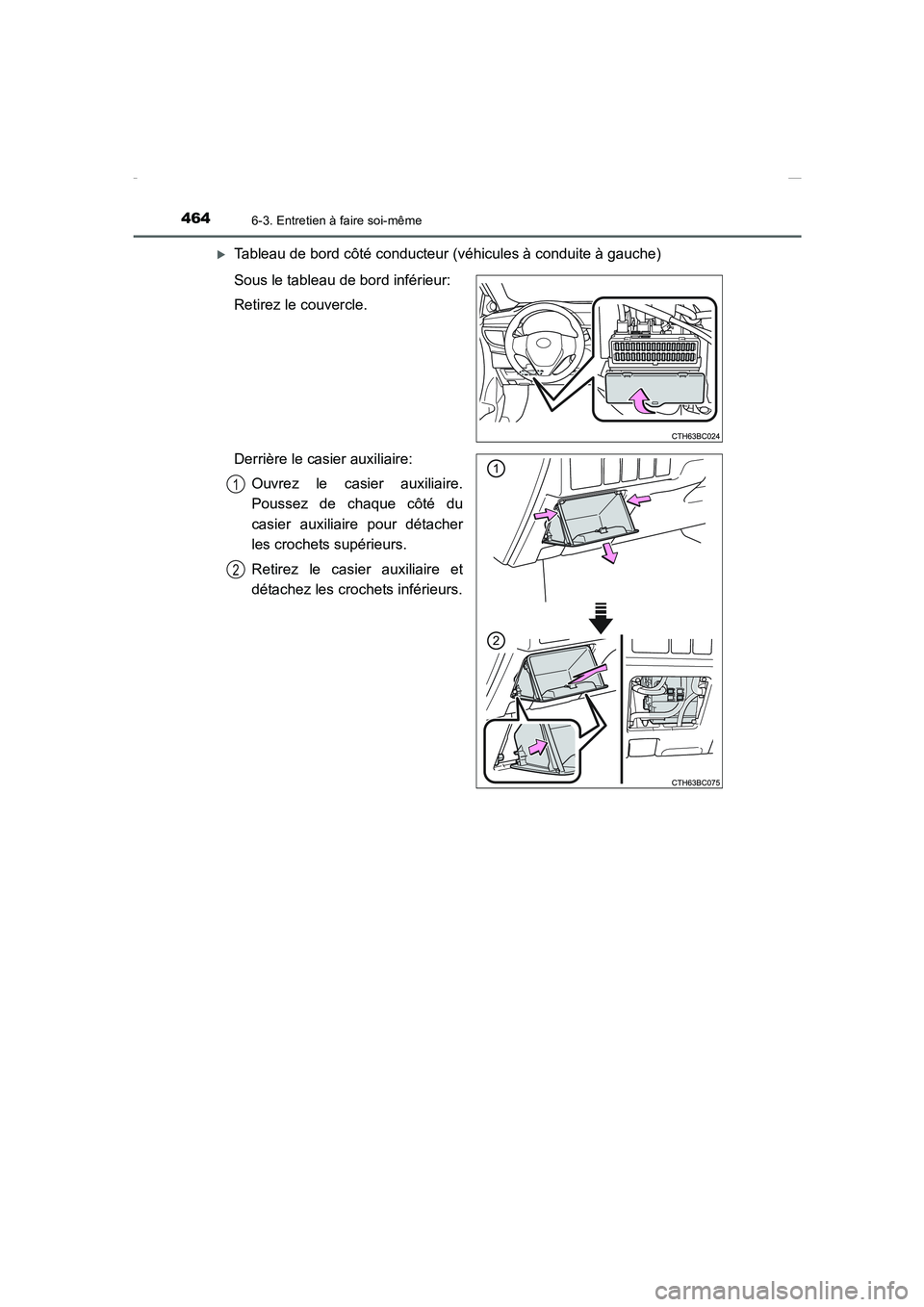 TOYOTA COROLLA 2015  Manuel du propriétaire (in French) 4646-3. Entretien à faire soi-même
COROLLA_TMMT_EK (OM12J75K)
�XTableau de bord côté conducteur (véhicules à conduite à gauche)
Sous le tableau de bord inférieur:
Retirez le couvercle.
Derriè
