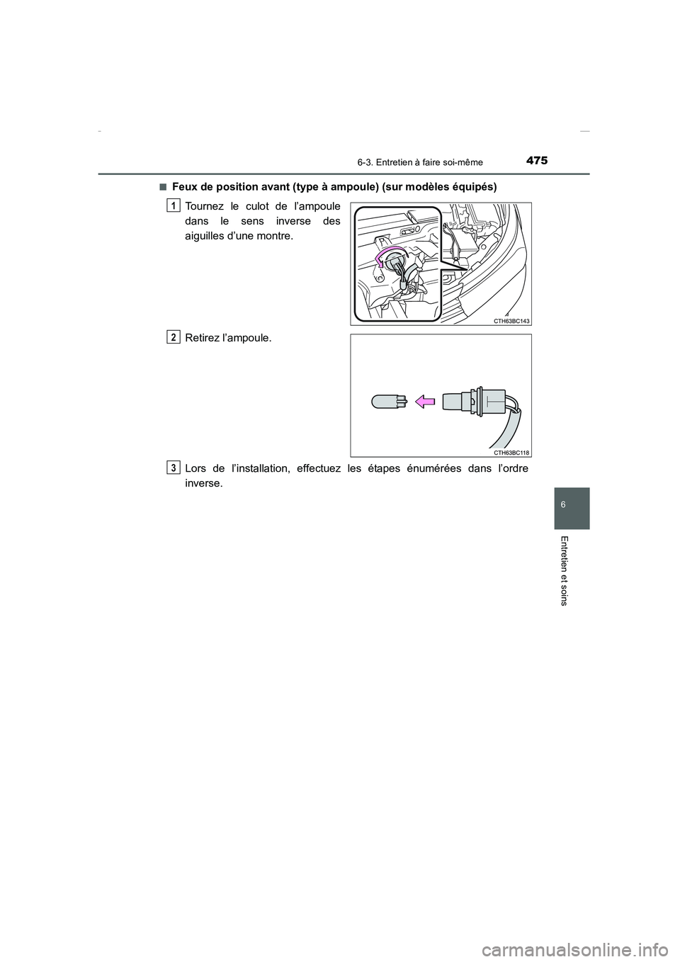 TOYOTA COROLLA 2015  Manuel du propriétaire (in French) 4756-3. Entretien à faire soi-même
6
Entretien et soins
COROLLA_TMMT_EK (OM12J75K)■
Feux de position avant (type à ampoule) (sur modèles équipés)
Tournez le culot de l’ampoule
dans le sens i