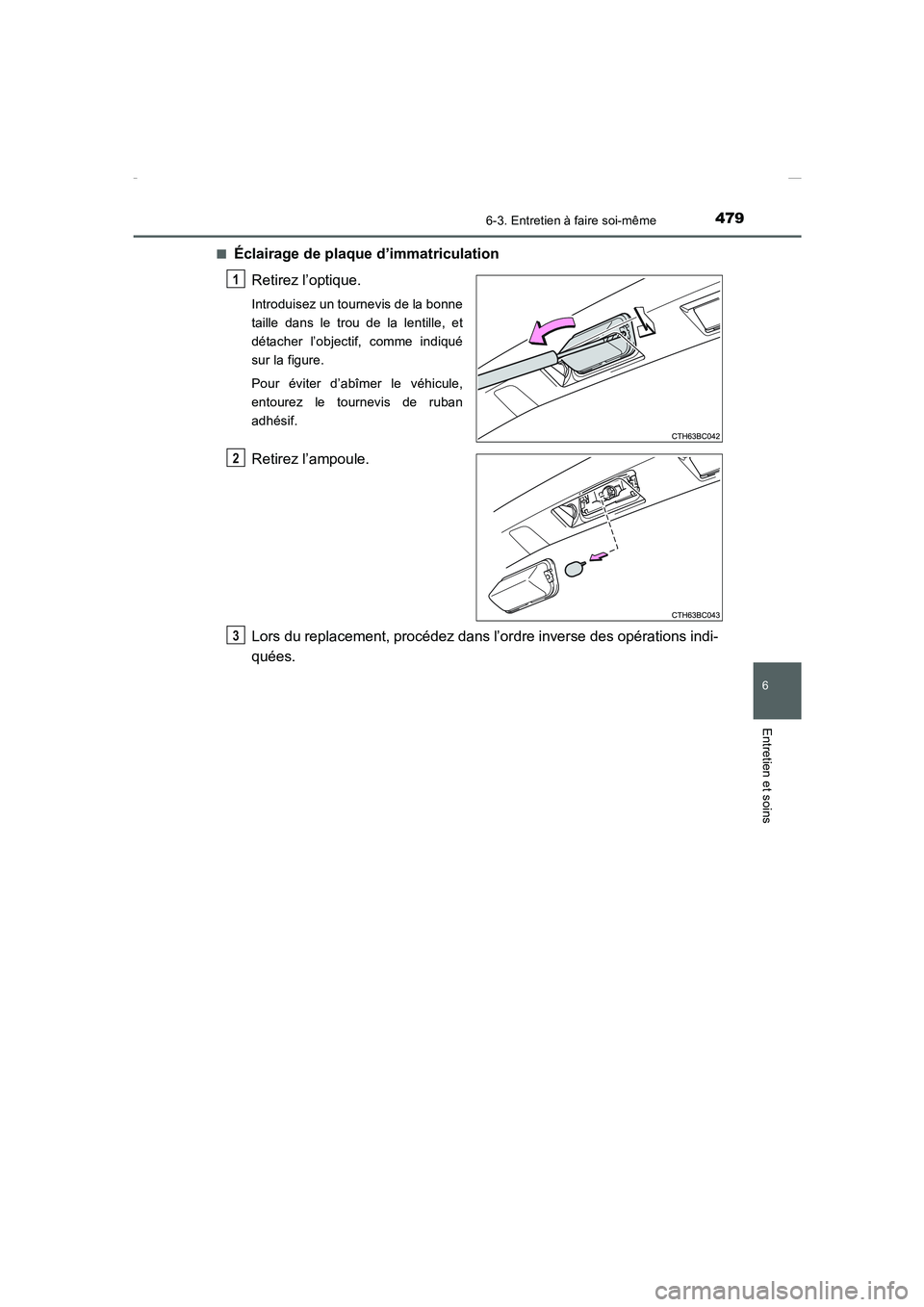 TOYOTA COROLLA 2015  Manuel du propriétaire (in French) 4796-3. Entretien à faire soi-même
6
Entretien et soins
COROLLA_TMMT_EK (OM12J75K)■
Éclairage de plaque d’immatriculation
Retirez l’optique.
Introduisez un tournevis de la bonne
taille dans l
