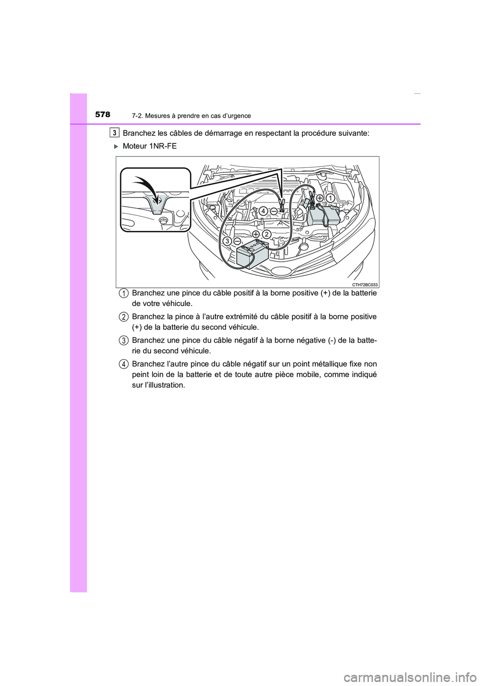 TOYOTA COROLLA 2015  Manuel du propriétaire (in French) 5787-2. Mesures à prendre en cas d’urgence
COROLLA_TMMT_EK (OM12J75K)
Branchez les câbles de démarrage en respectant la procédure suivante:
�XMoteur 1NR-FE
Branchez une pince du câble positif 