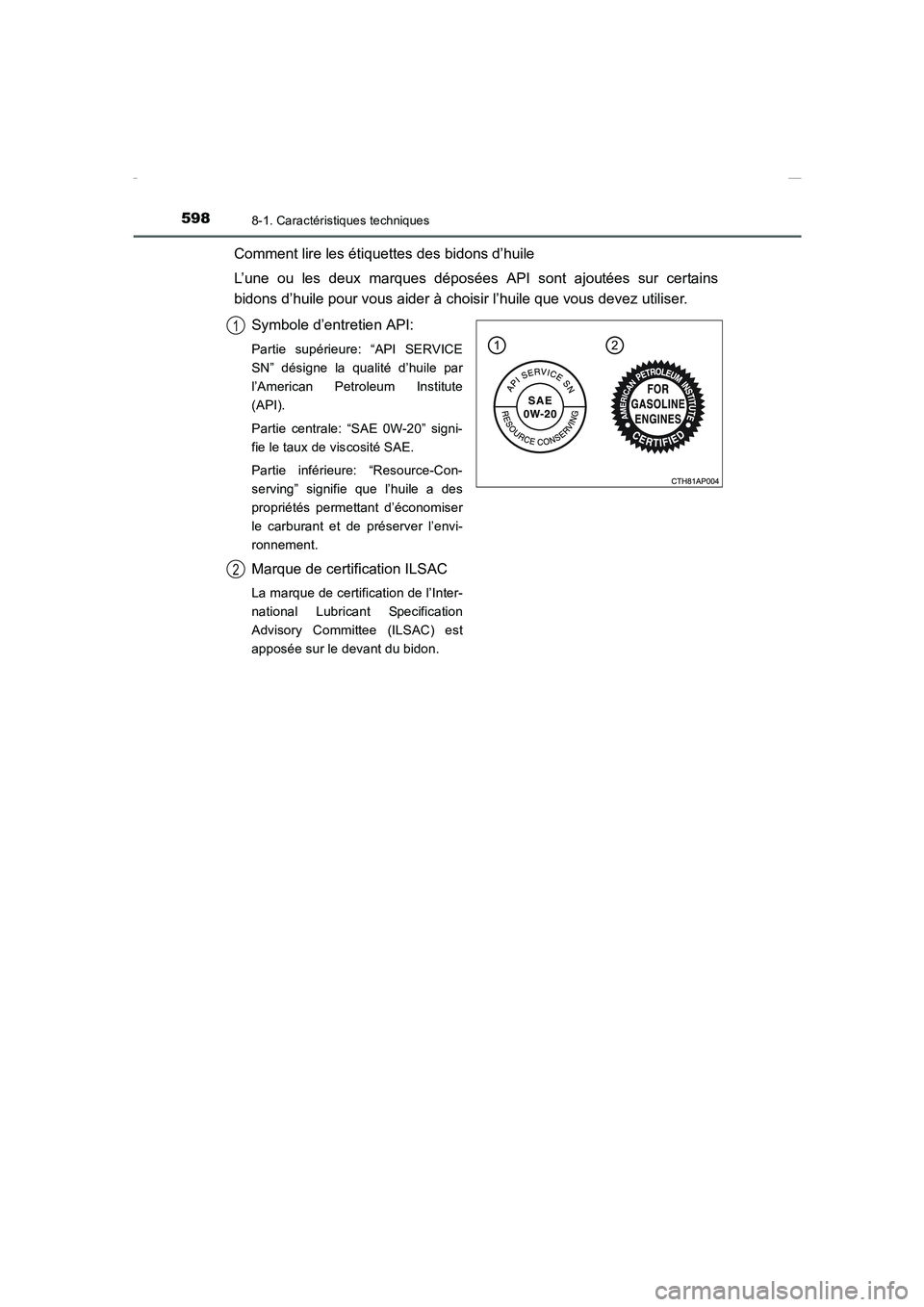 TOYOTA COROLLA 2015  Manuel du propriétaire (in French) 5988-1. Caractéristiques techniques
COROLLA_TMMT_EK (OM12J75K)
Comment lire les étiquettes des bidons d’huile
L’une ou les deux marques déposées API sont ajoutées sur certains
bidons d’huil