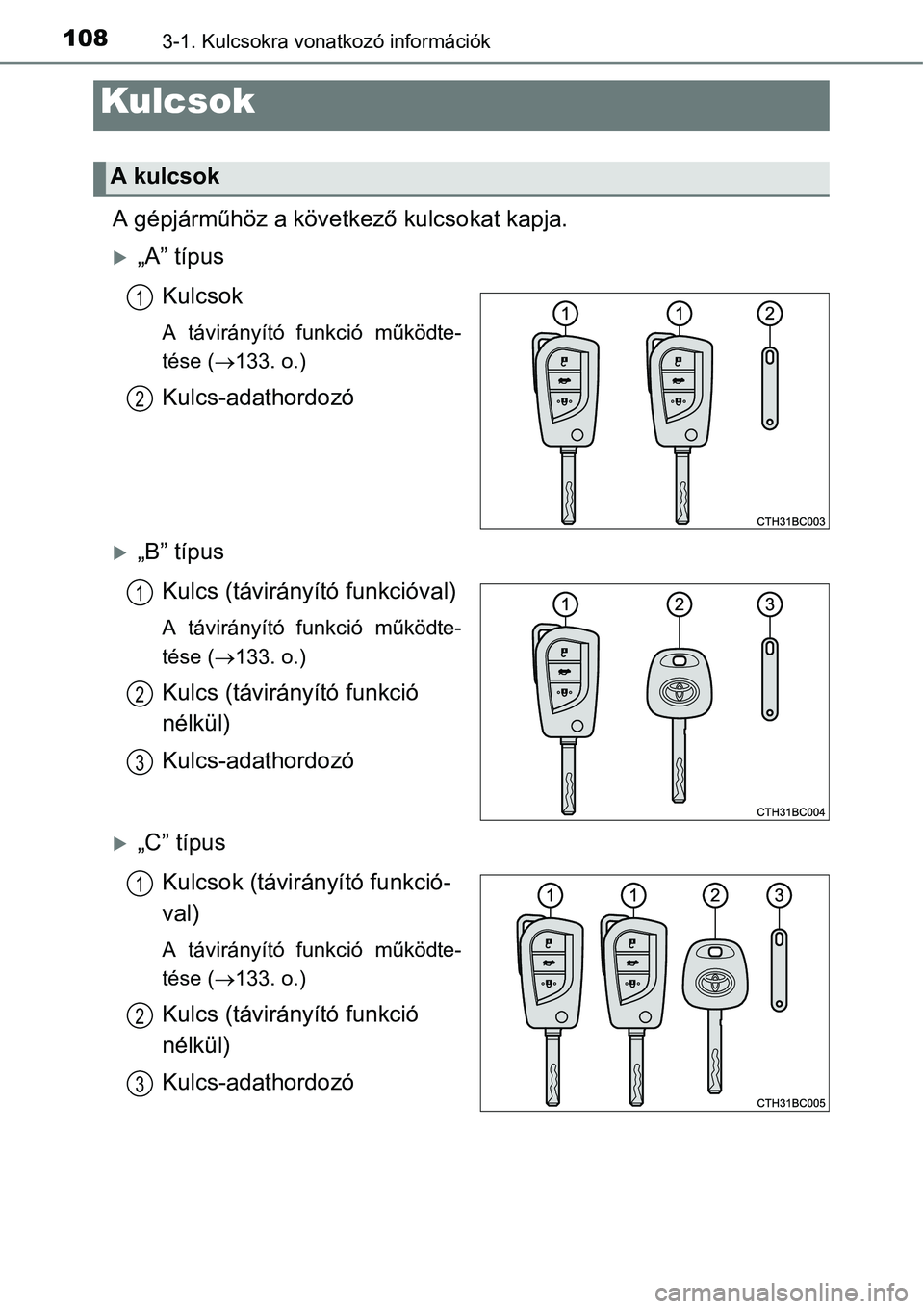 TOYOTA COROLLA 2015 Kezelési útmutató (in Hungarian) 1083-1. Kulcsokra vonatkozó információk
A gépjárműhöz a következő kulcsokat kapja.
„A” típus
Kulcsok
A távirányító funkció működte-
tése (133. o.)
Kulcs-adathordozó
„ TOYOTA COROLLA 2015 Kezelési útmutató (in Hungarian) 1083-1. Kulcsokra vonatkozó információk
A gépjárműhöz a következő kulcsokat kapja.
„A” típus
Kulcsok
A távirányító funkció működte-
tése (133. o.)
Kulcs-adathordozó
„