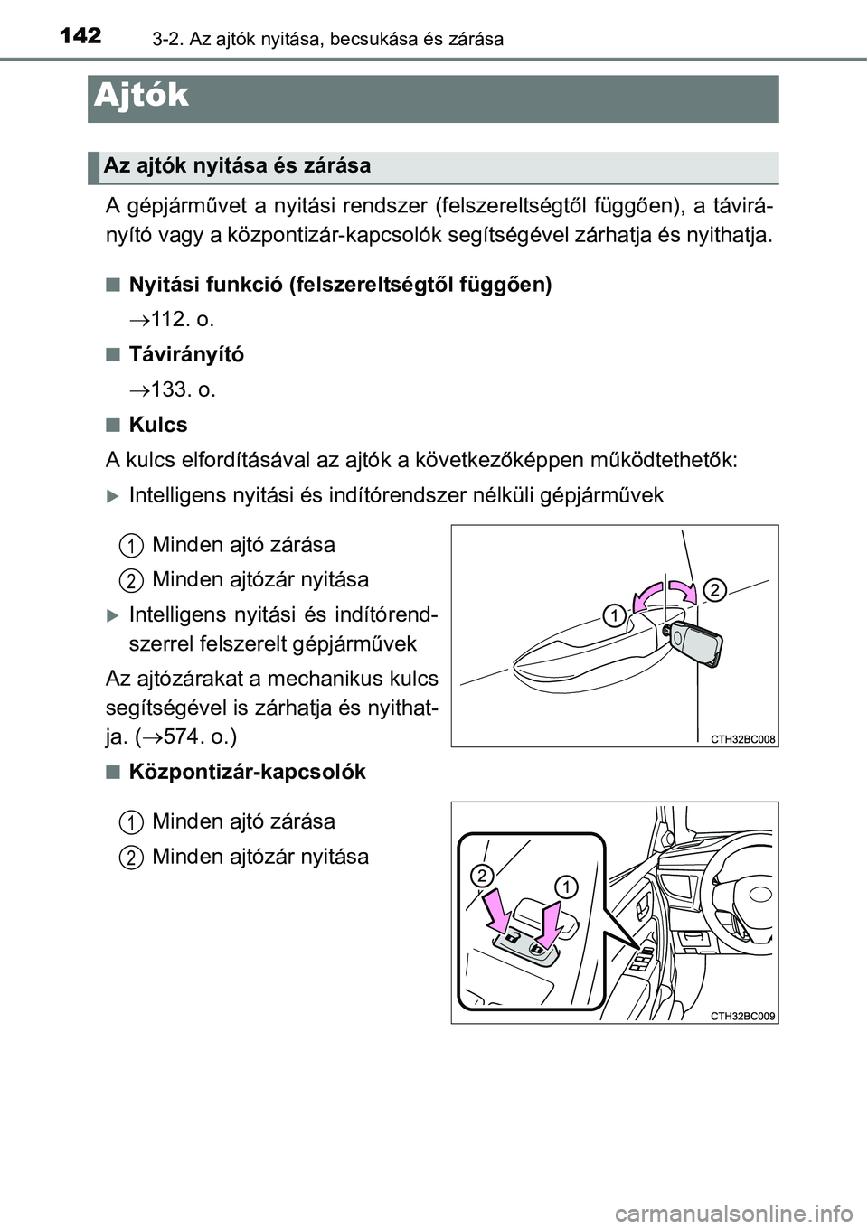 TOYOTA COROLLA 2015  Kezelési útmutató (in Hungarian) 1423-2. Az ajtók nyitása, becsukása és zárása
A gépjárművet a nyitási rendszer (felszereltségtől függően), a távirá-
nyító vagy a központizár-kapcsolók segítségével zárhatja 